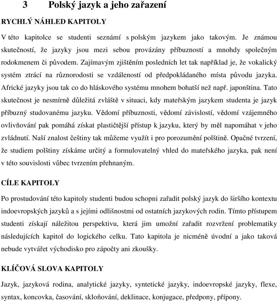 Zajímavým zjištěním posledních let tak například je, že vokalický systém ztrácí na různorodosti se vzdáleností od předpokládaného místa původu jazyka.