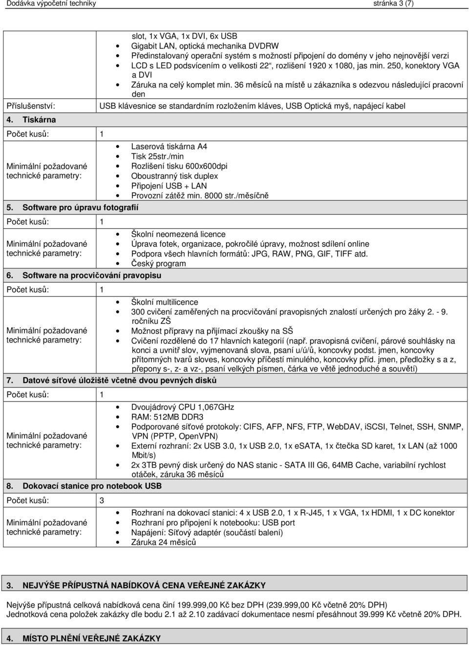 36 měsíců na místě u zákazníka s odezvou následující pracovní den USB klávesnice se standardním rozložením kláves, USB Optická myš, napájecí kabel 4. Tiskárna 5. Software pro úpravu fotografií 6.