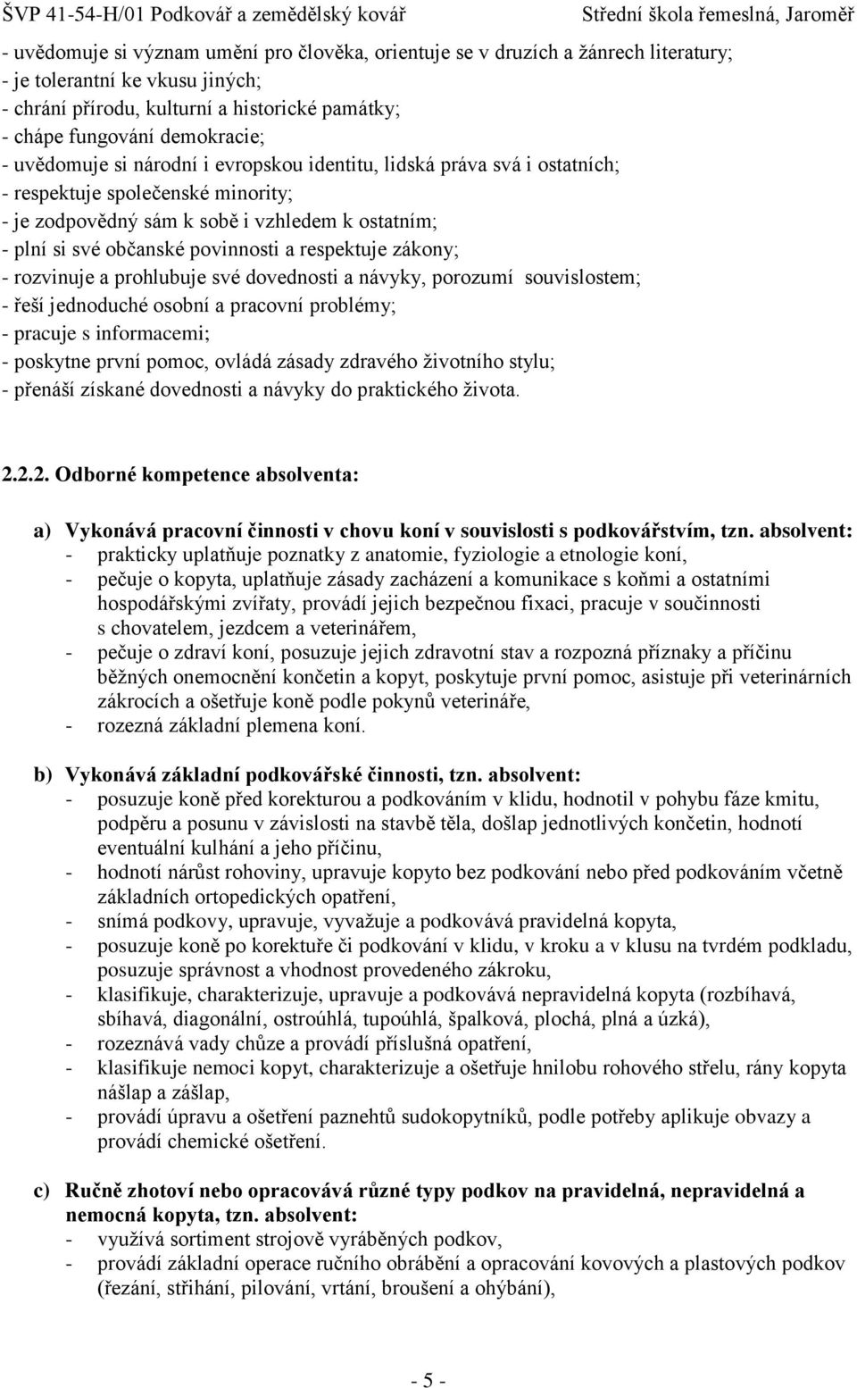 respektuje zákony; - rozvinuje a prohlubuje své dovednosti a návyky, porozumí souvislostem; - řeší jednoduché osobní a pracovní problémy; - pracuje s informacemi; - poskytne první pomoc, ovládá