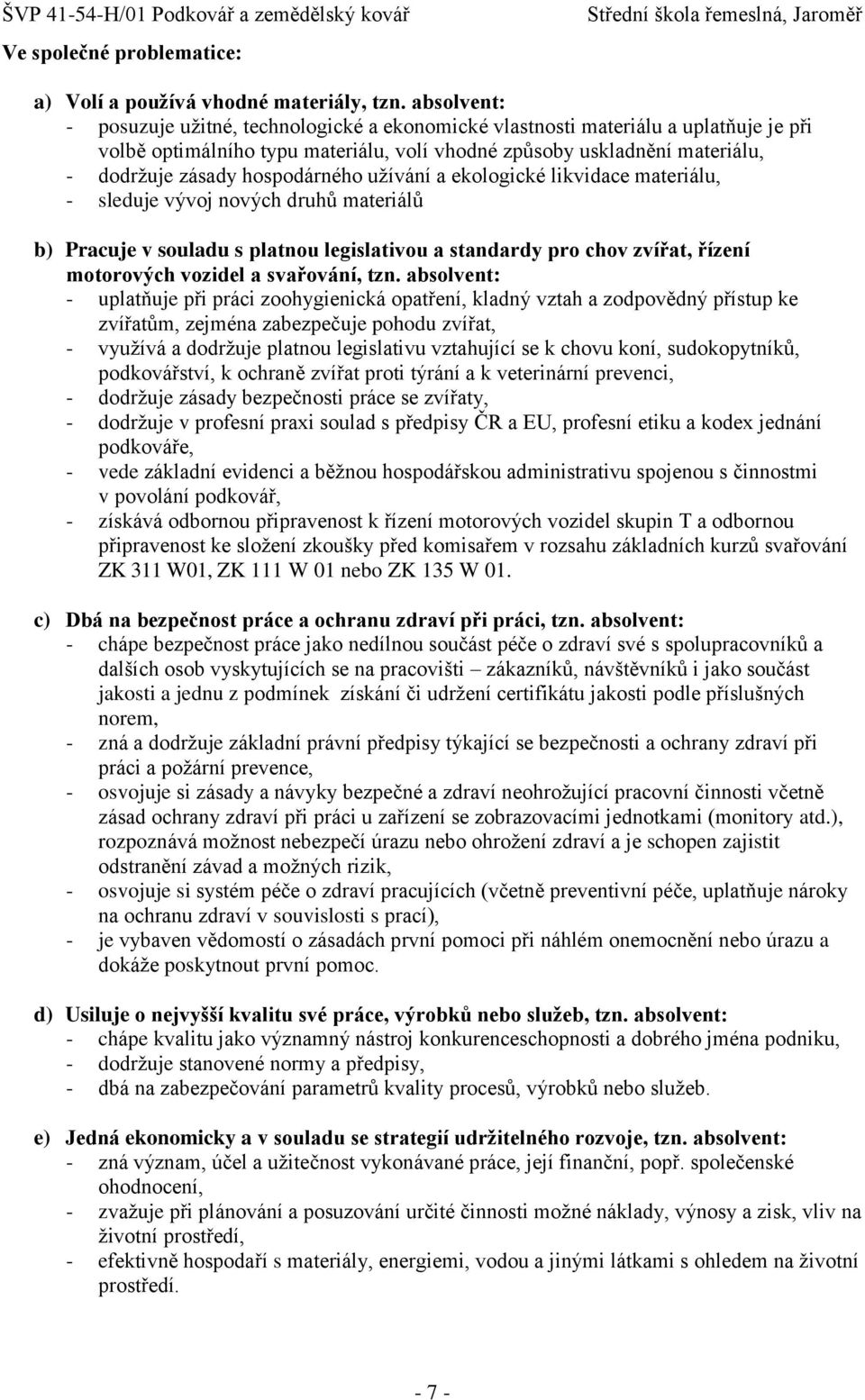 hospodárného uţívání a ekologické likvidace materiálu, - sleduje vývoj nových druhů materiálů b) Pracuje v souladu s platnou legislativou a standardy pro chov zvířat, řízení motorových vozidel a