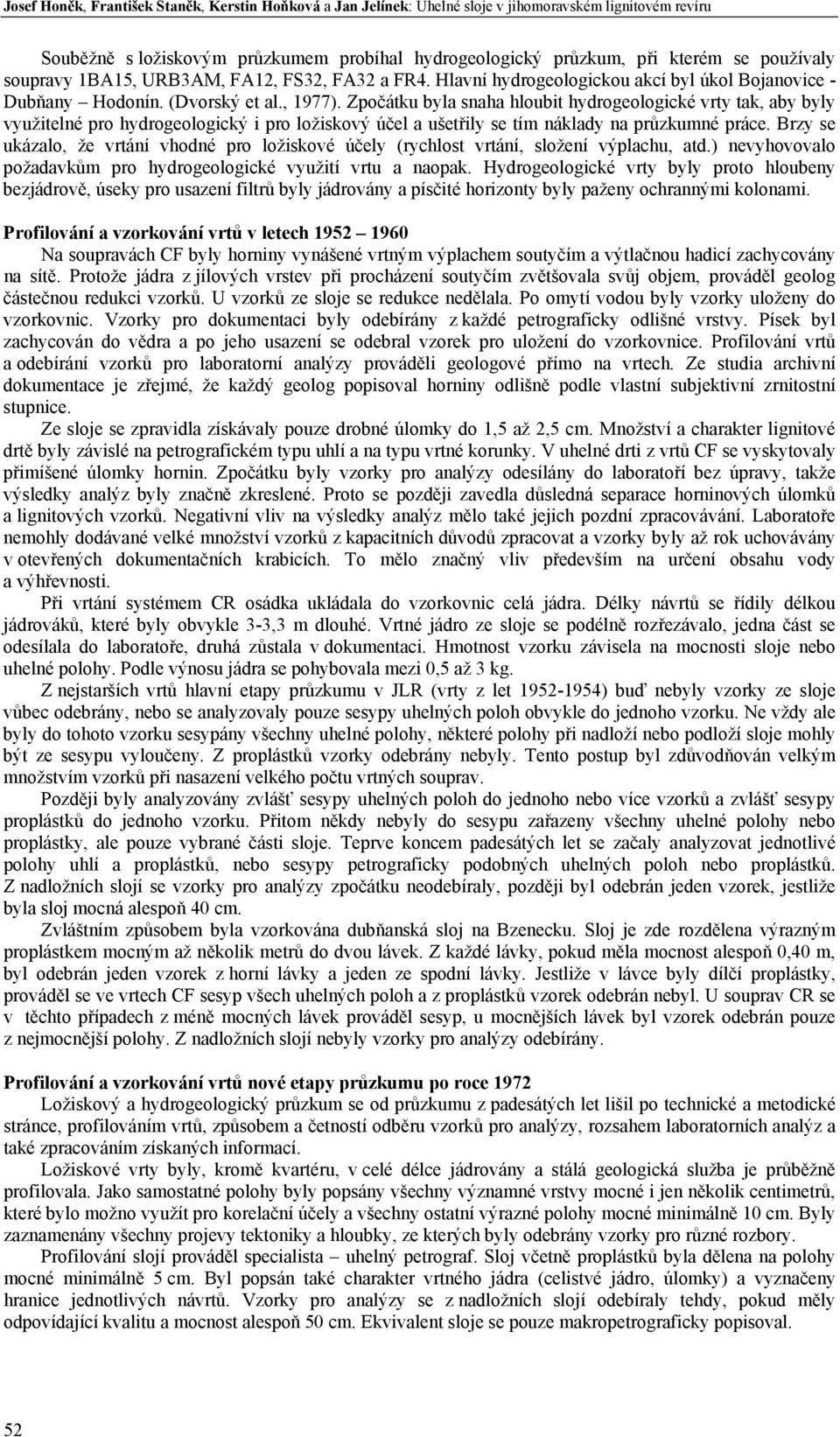 Zpočátku byla snaha hloubit hydrogeologické vrty tak, aby byly využitelné pro hydrogeologický i pro ložiskový účel a ušetřily se tím náklady na průzkumné práce.