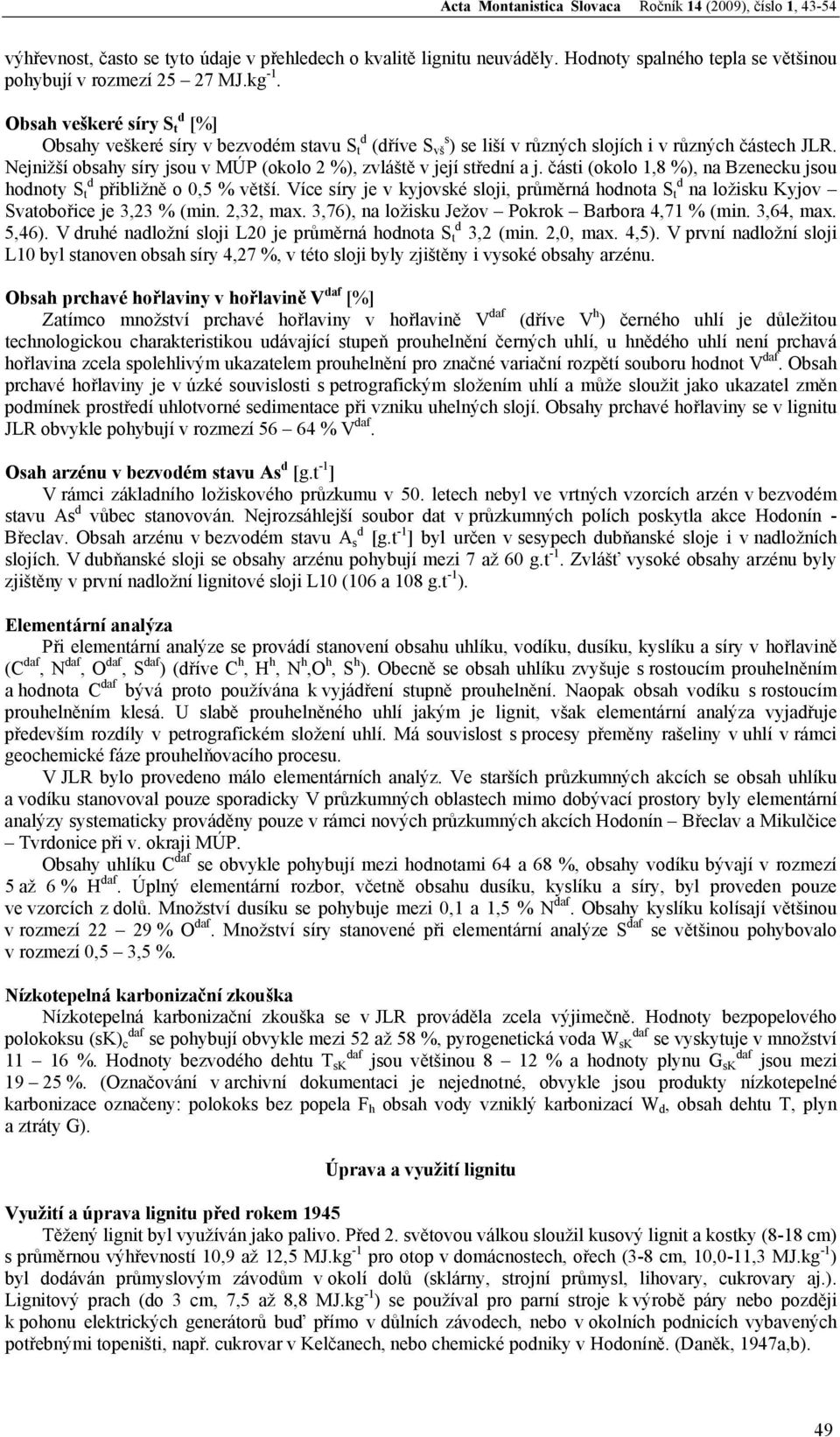 Nejnižší obsahy síry jsou v MÚP (okolo 2 %), zvláště v její střední a j. části (okolo 1,8 %), na Bzenecku jsou hodnoty S t d přibližně o 0,5 % větší.