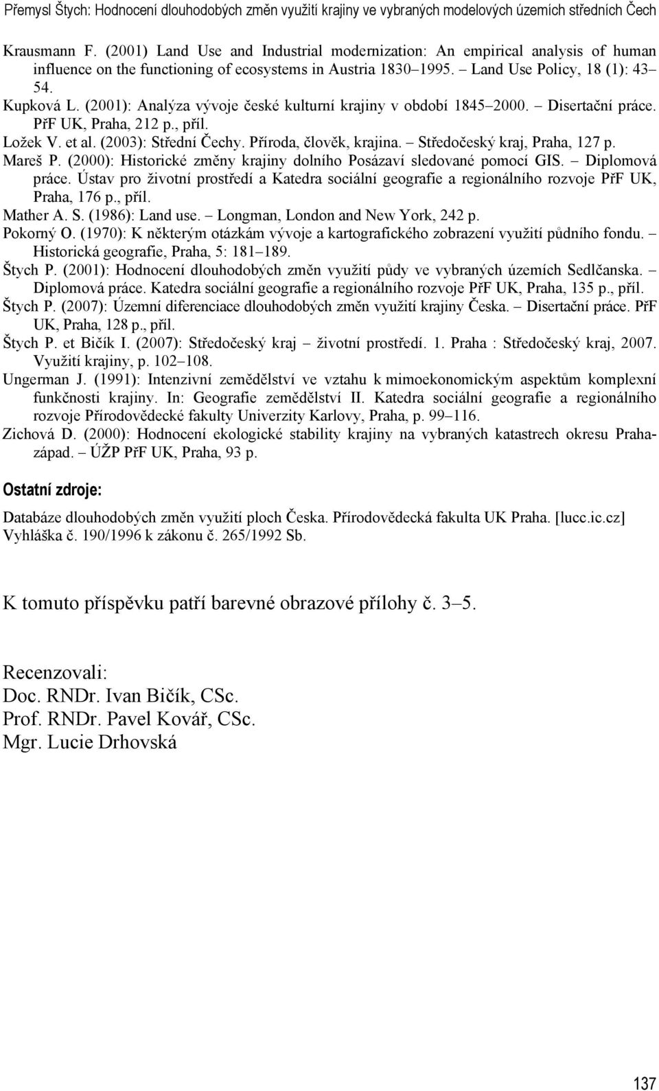 (2001): Analýza vývoje české kulturní krajiny v období 1845 2000. Disertační práce. PřF UK, Praha, 212 p., příl. Ložek V. et al. (2003): Střední Čechy. Příroda, člověk, krajina.