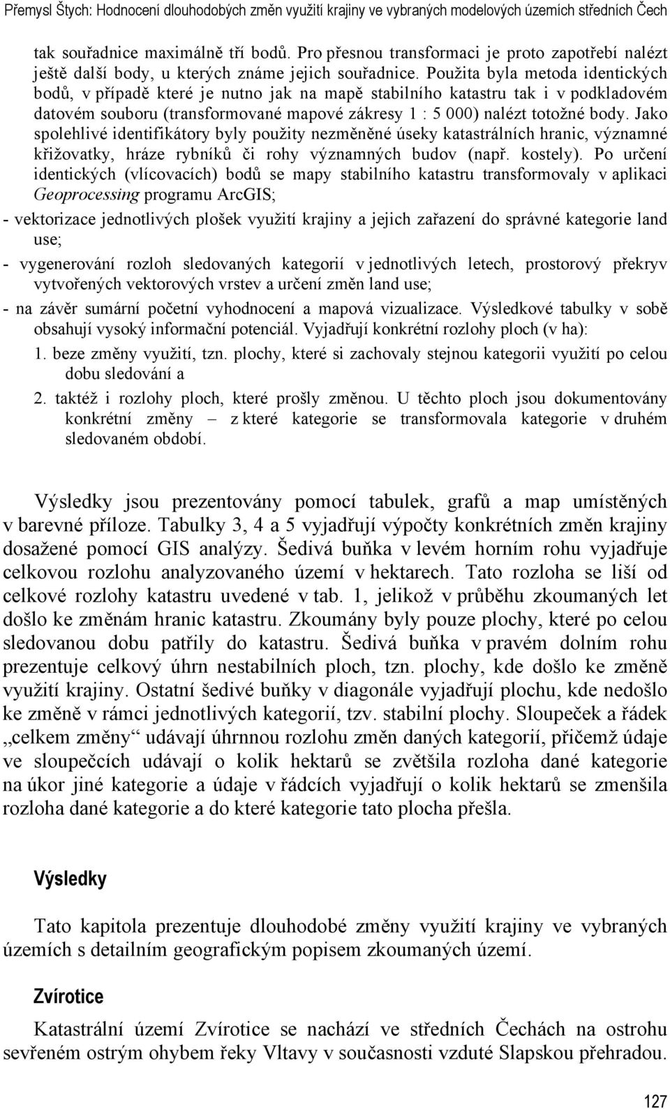 Použita byla metoda identických bodů, v případě které je nutno jak na mapě stabilního katastru tak i v podkladovém datovém souboru (transformované mapové zákresy 1 : 5 000) nalézt totožné body.