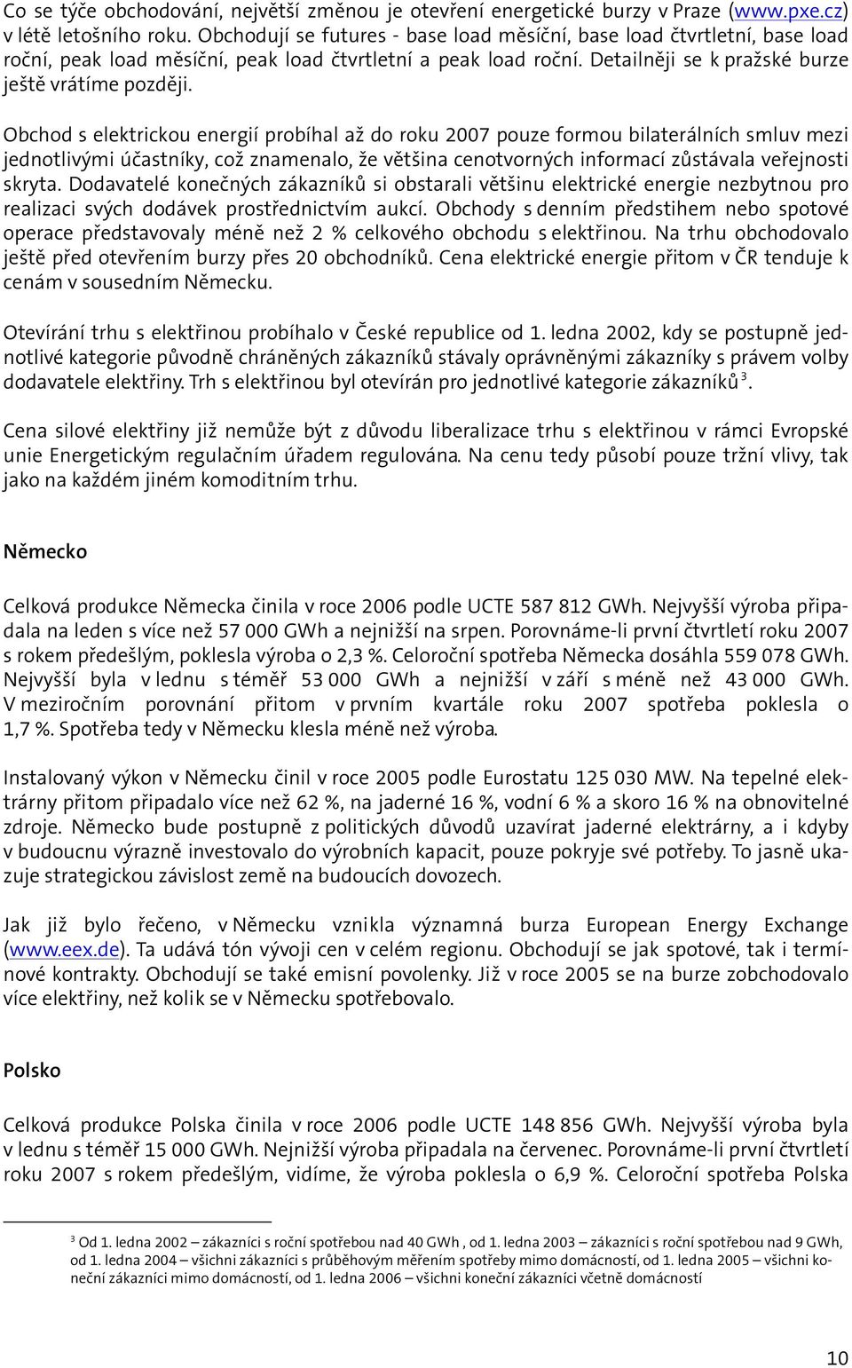 Obchod s elektrickou energií probíhal až do roku 2007 pouze formou bilaterálních smluv mezi jednotlivými účastníky, což znamenalo, že většina cenotvorných informací zůstávala veřejnosti skryta.