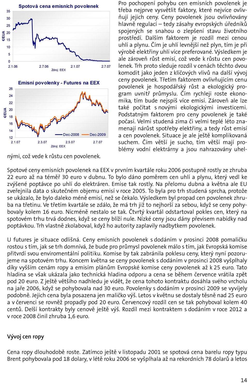 Ceny povolenek jsou ovlivňovány hlavně regulací tedy zásahy evropských úředníků spojených se snahou o zlepšení stavu životního prostředí. Dalším faktorem je rozdíl mezi cenou uhlí a plynu.