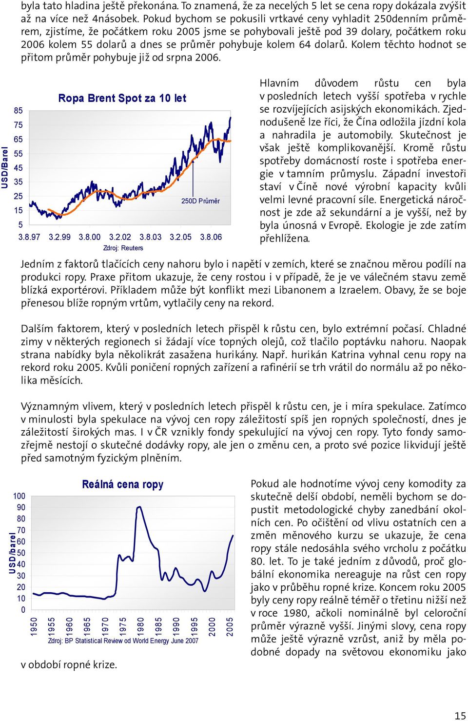 kolem 64 dolarů. Kolem těchto hodnot se přitom průměr pohybuje již od srpna 2006. Ropa Brent Spot za 10 let 85