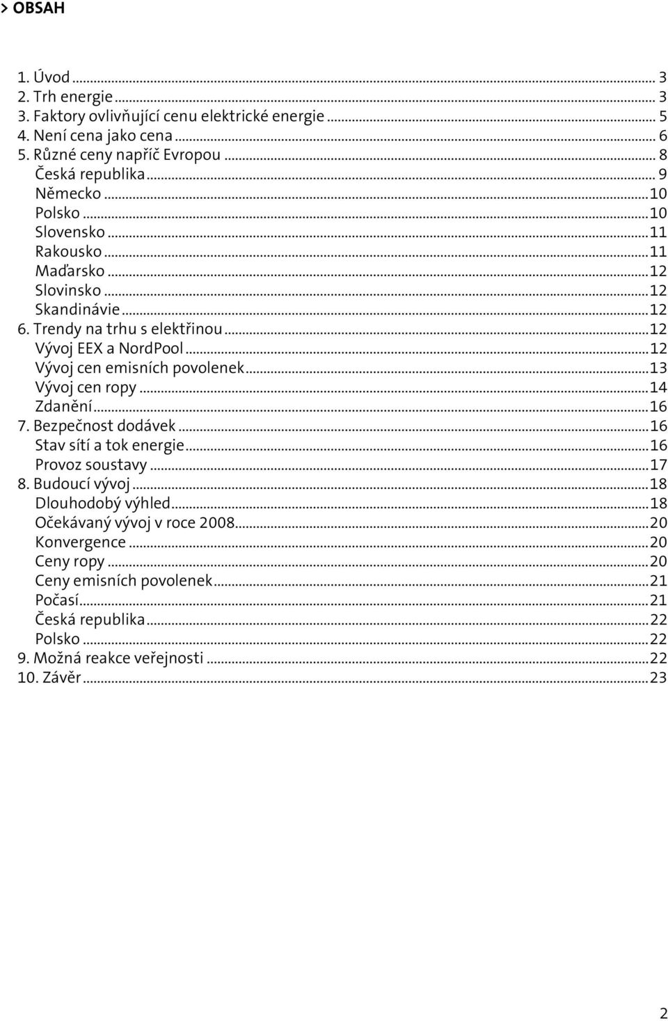 ..12 Vývoj cen emisních povolenek...13 Vývoj cen ropy...14 Zdanění...16 7. Bezpečnost dodávek...16 Stav sítí a tok energie...16 Provoz soustavy...17 8. Budoucí vývoj.