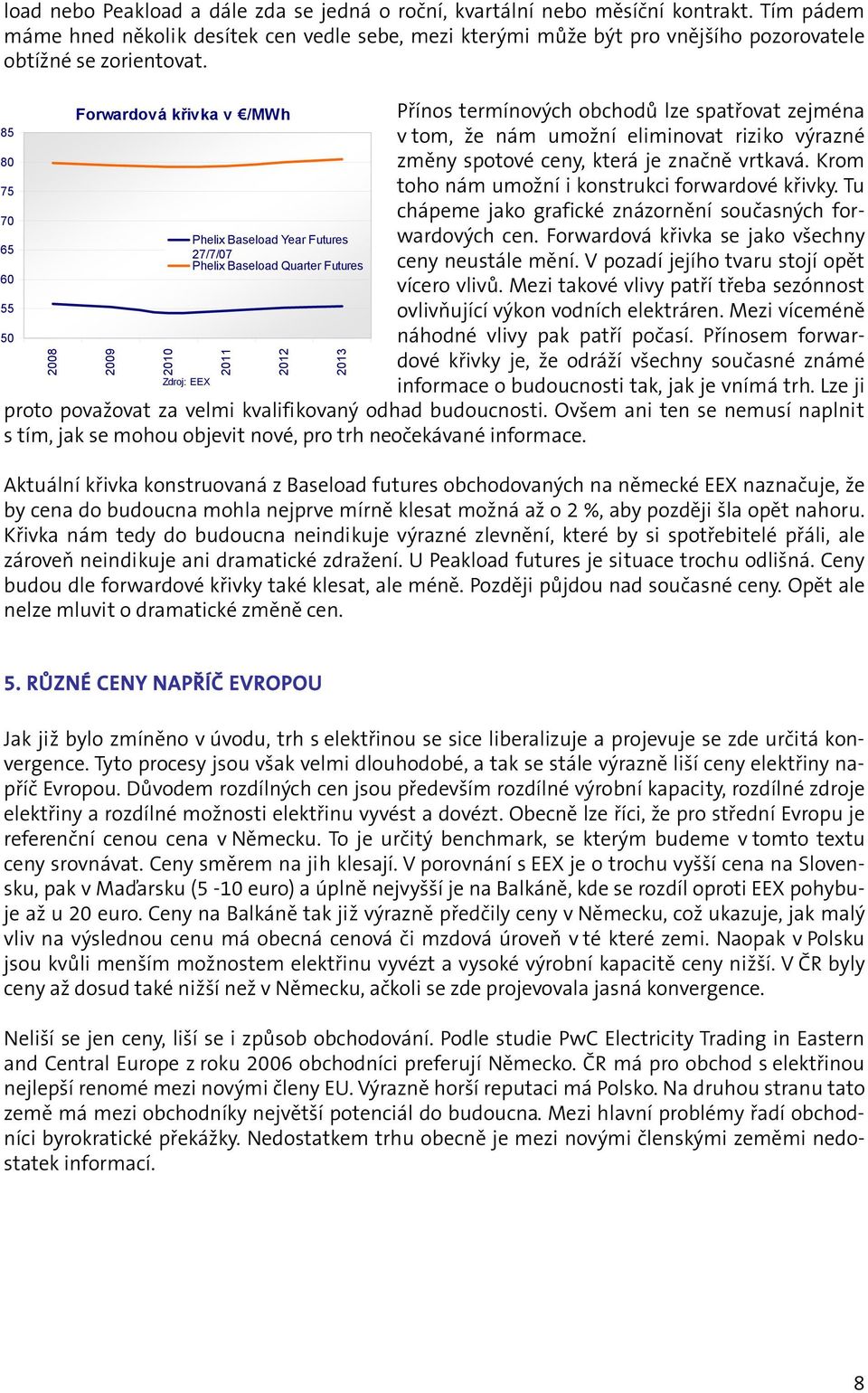 85 80 75 70 65 60 55 50 2008 Forwardová křivka v /MWh 2009 2010 Zdroj: EEX Phelix Baseload Year Futures 27/7/07 Phelix Baseload Quarter Futures 2011 2012 2013 Přínos termínových obchodů lze spatřovat
