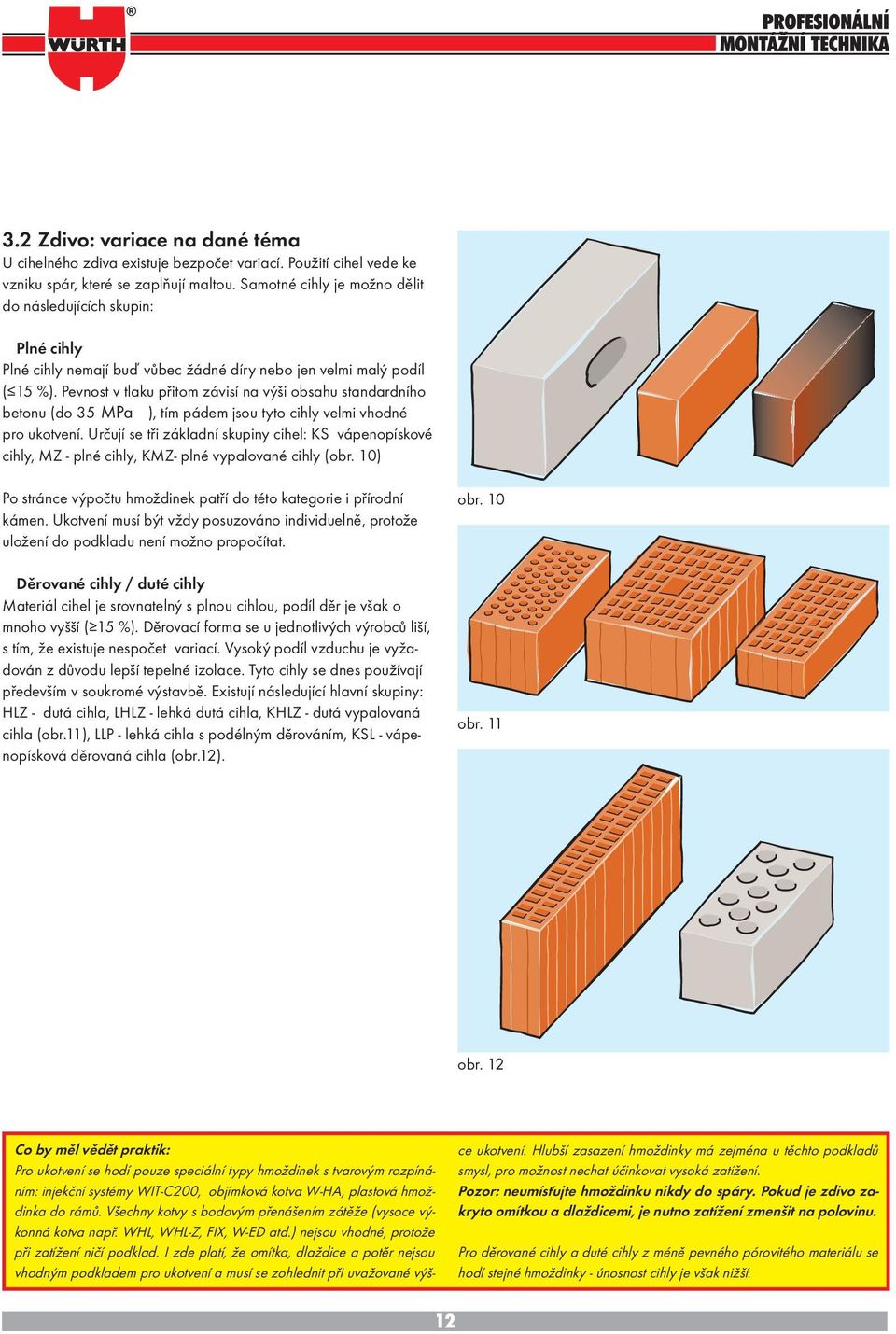 Pevnost v tlaku přitom závisí na výši obsahu standardního betonu (do 35 N/mm MPa 2 ), tím pádem jsou tyto cihly velmi vhodné pro ukotvení.