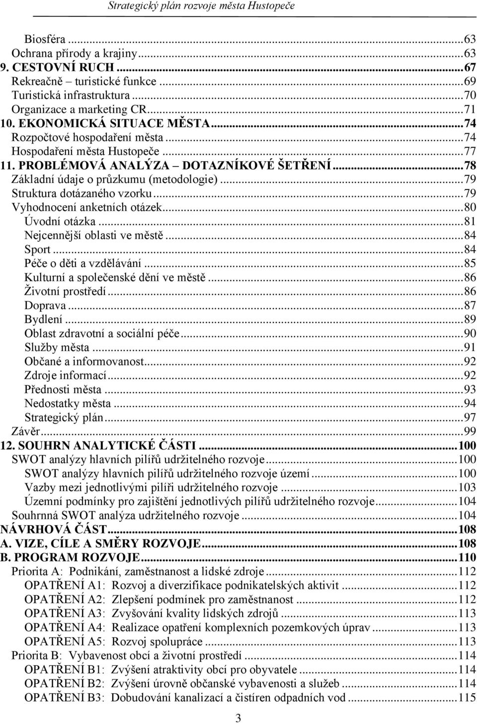 .. 79 Vyhodnocení anketních otázek... 80 Úvodní otázka... 81 Nejcennější oblasti ve městě... 84 Sport... 84 Péče o děti a vzdělávání... 85 Kulturní a společenské dění ve městě... 86 Ţivotní prostředí.