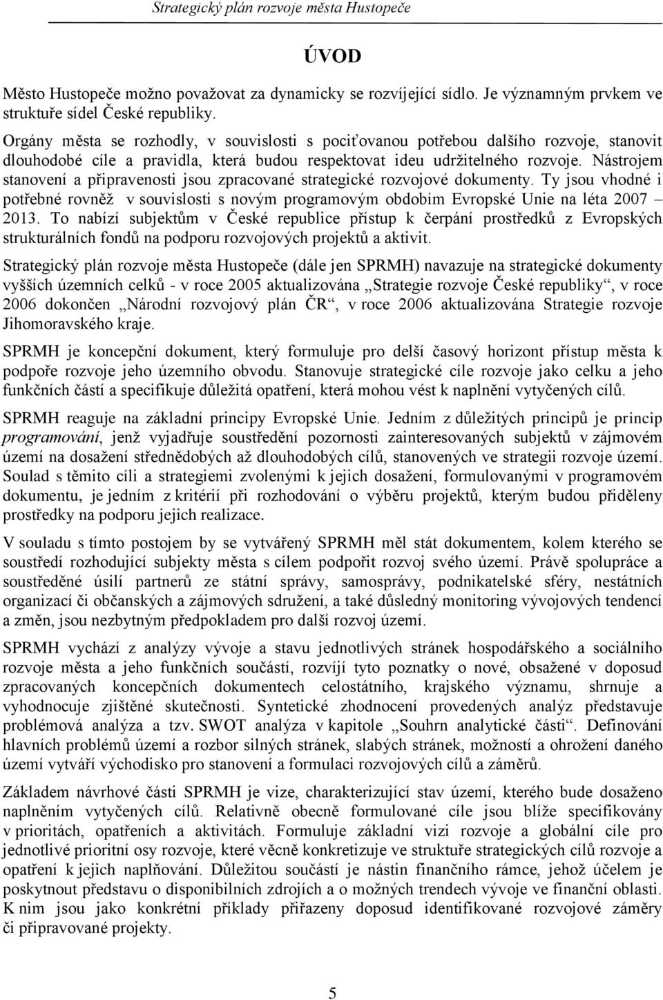 Nástrojem stanovení a připravenosti jsou zpracované strategické rozvojové dokumenty. Ty jsou vhodné i potřebné rovněţ v souvislosti s novým programovým obdobím Evropské Unie na léta 2007 2013.