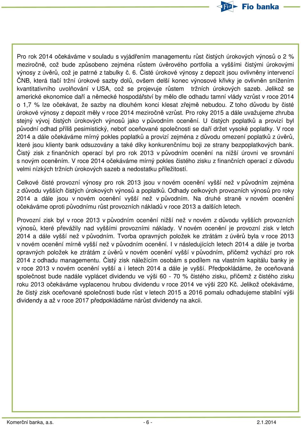 Čisté úrokové výnosy z depozit jsou ovlivněny intervencí ČNB, která tlačí tržní úrokové sazby dolů, ovšem delší konec výnosové křivky je ovlivněn snížením kvantitativního uvolňování v USA, což se