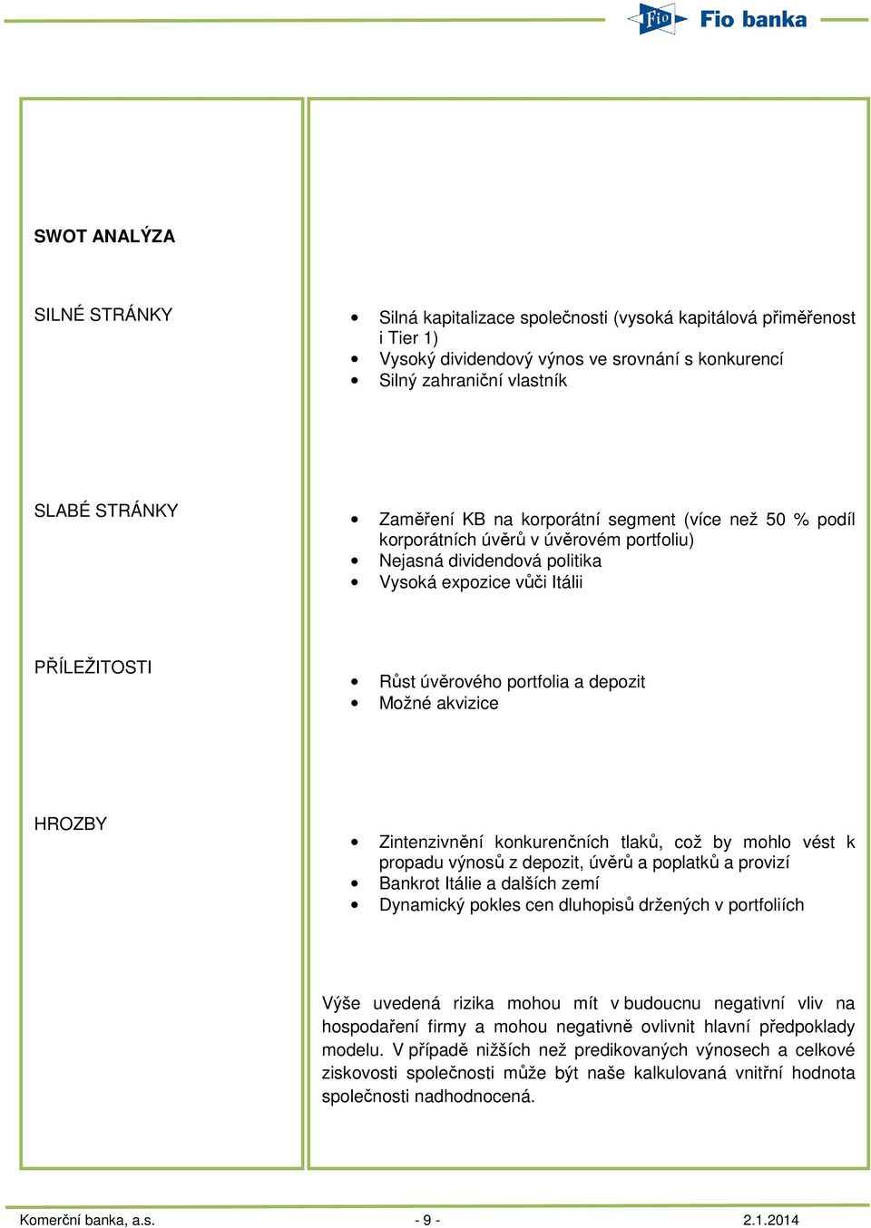 akvizice HROZBY Zintenzivnění konkurenčních tlaků, což by mohlo vést k propadu výnosů z depozit, úvěrů a poplatků a provizí Bankrot Itálie a dalších zemí Dynamický pokles cen dluhopisů držených v