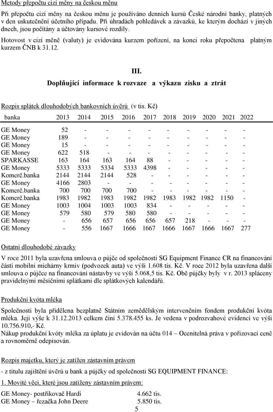 Hotovost v cizí měně (valuty) je evidována kurzem pořízení, na konci roku přepočtena platným kurzem ČNB k 31.12. III.