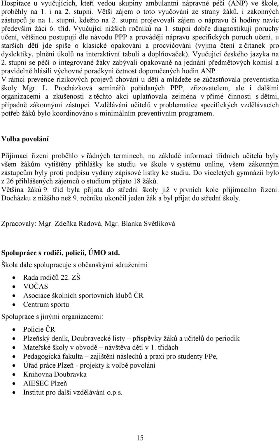 stupni dobře diagnostikují poruchy učení, většinou postupují dle návodu PPP a provádějí nápravu specifických poruch učení, u starších dětí jde spíše o klasické opakování a procvičování (vyjma čtení z