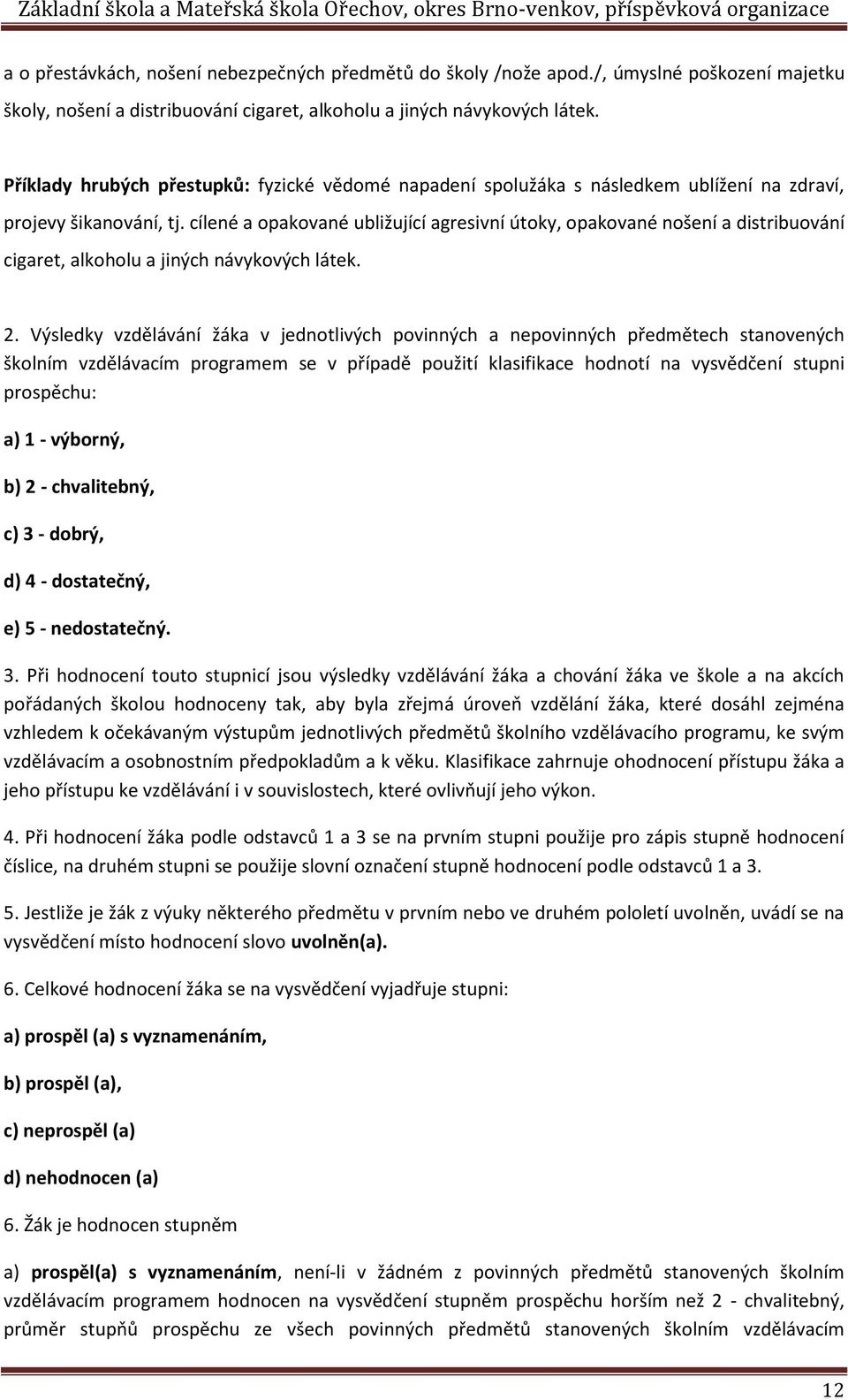 cílené a opakované ubližující agresivní útoky, opakované nošení a distribuování cigaret, alkoholu a jiných návykových látek. 2.