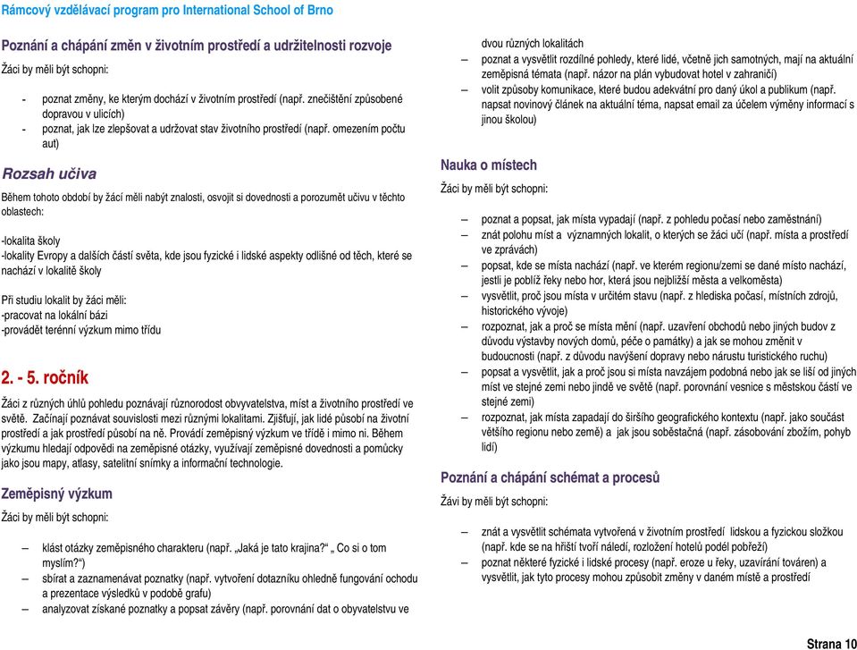 omezením počtu aut) Během tohoto období by žácí měli nabýt znalosti, osvojit si dovednosti a porozumět učivu v těchto oblastech: lokalita školy lokality Evropy a dalších částí světa, kde jsou fyzické