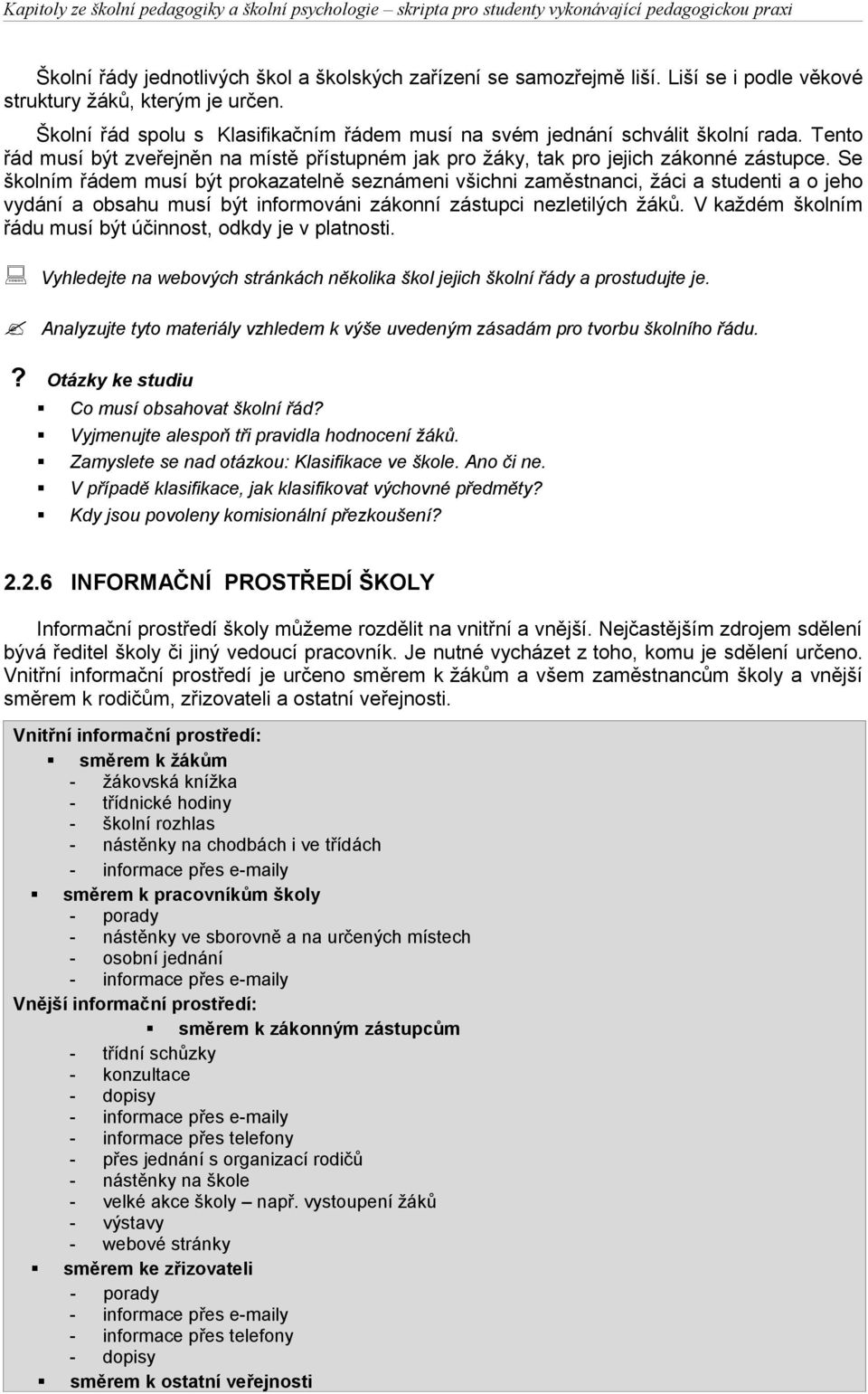 Se školním řádem musí být prokazatelně seznámeni všichni zaměstnanci, žáci a studenti a o jeho vydání a obsahu musí být informováni zákonní zástupci nezletilých žáků.