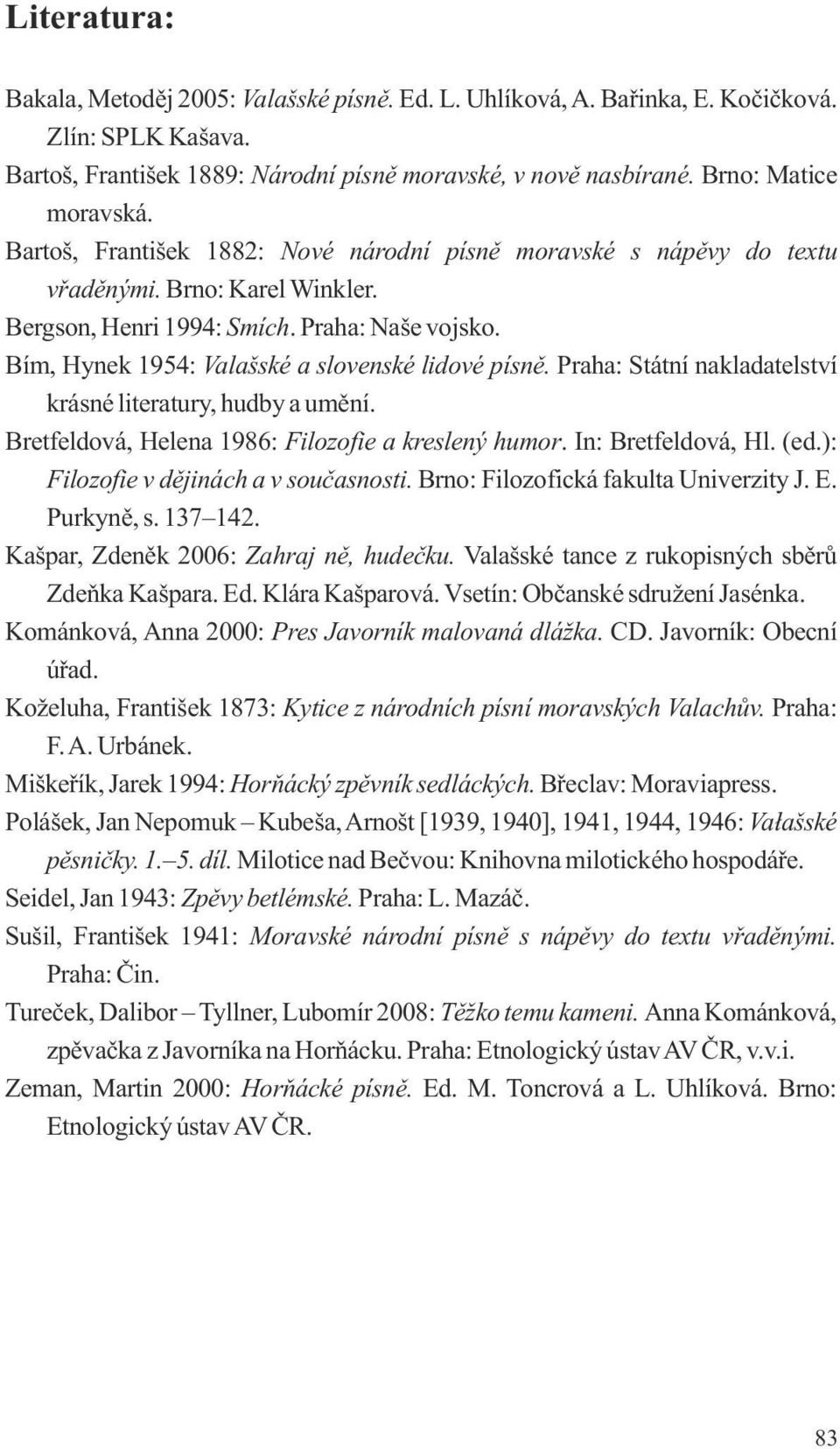 Bím, Hynek 1954: Valašské a slovenské lidové písně. Praha: Státní nakladatelství krásné literatury, hudby a umění. Bretfeldová, Helena 1986: Filozofie a kreslený humor. In: Bretfeldová, Hl. (ed.