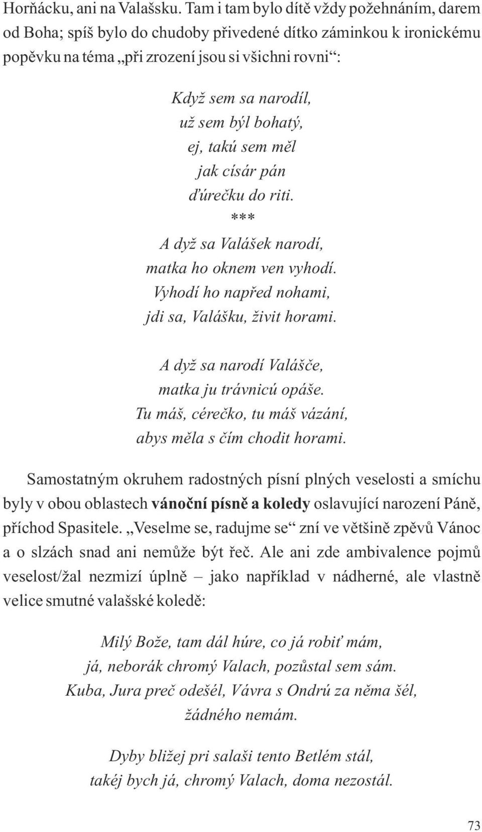 bohatý, ej, takú sem měl jak císár pán ďúrečku do riti. *** A dyž sa Valášek narodí, matka ho oknem ven vyhodí. Vyhodí ho napřed nohami, jdi sa, Valášku, živit horami.