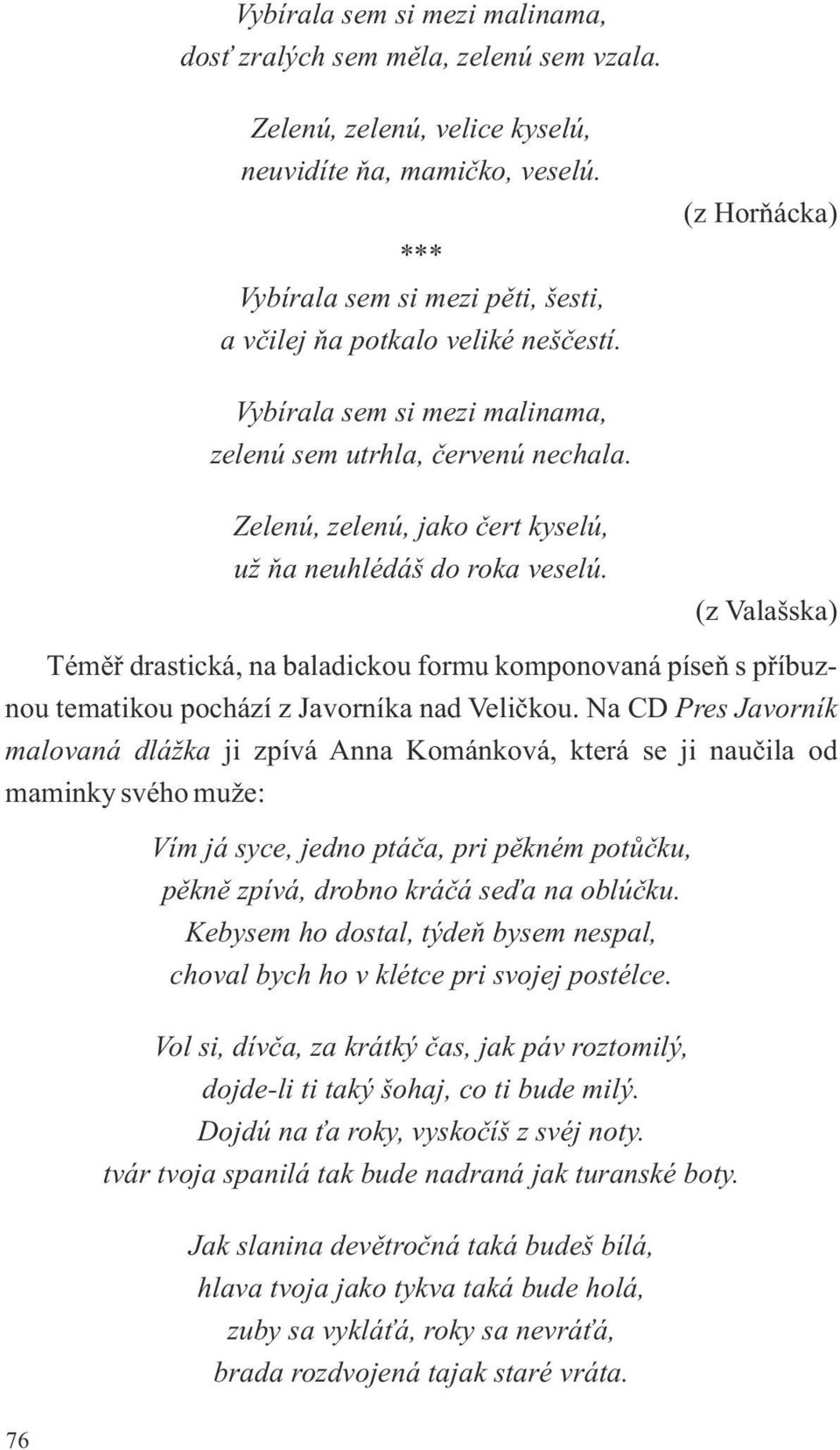 Zelenú, zelenú, jako čert kyselú, už ňa neuhlédáš do roka veselú. (z Valašska) Téměř drastická, na baladickou formu komponovaná píseň s příbuznou tematikou pochází z Javorníka nad Veličkou.