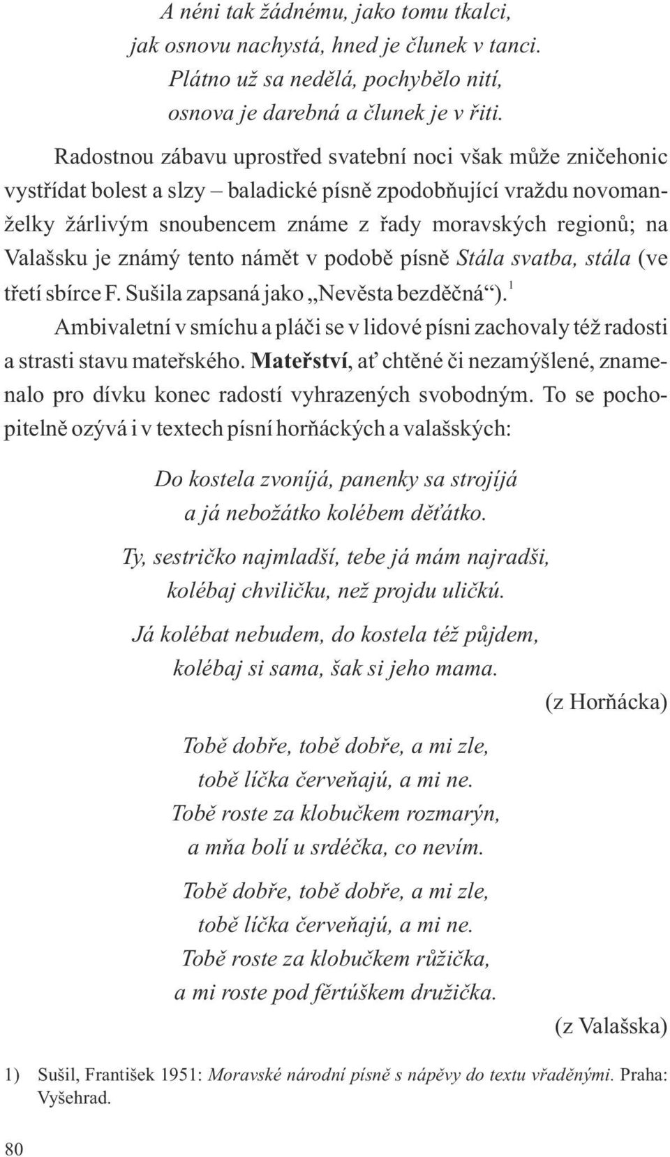 je známý tento námět v podobě písně Stála svatba, stála (ve 1 třetí sbírce F. Sušila zapsaná jako Nevěsta bezděčná ).