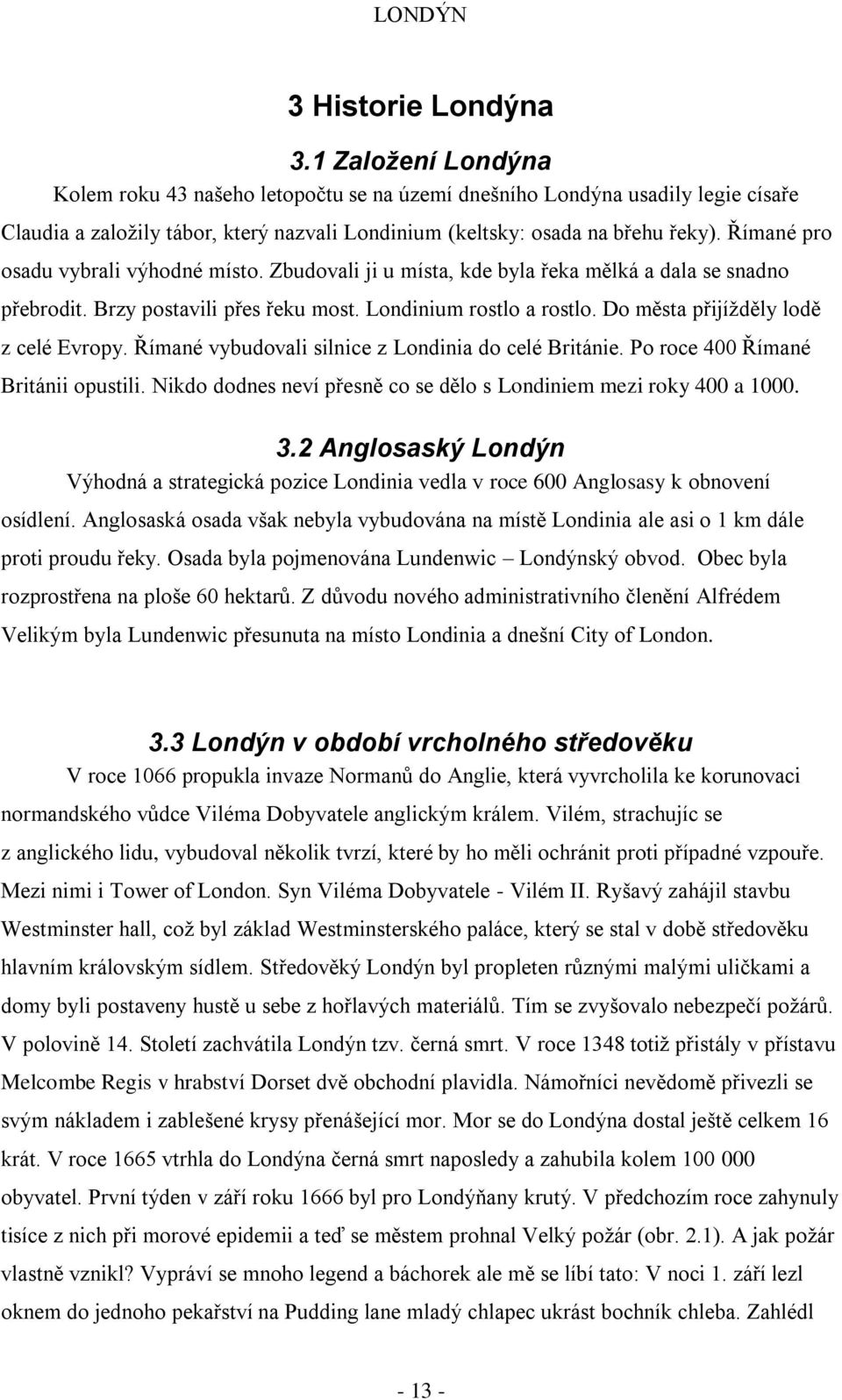 Římané pro osadu vybrali výhodné místo. Zbudovali ji u místa, kde byla řeka mělká a dala se snadno přebrodit. Brzy postavili přes řeku most. Londinium rostlo a rostlo.