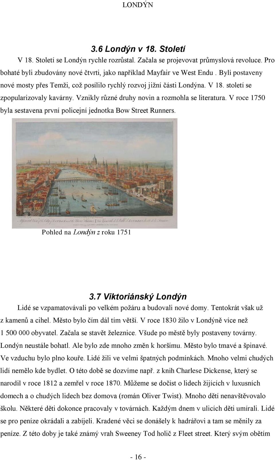 V roce 1750 byla sestavena první policejní jednotka Bow Street Runners. Pohled na Londýn z roku 1751 3.7 Viktoriánský Londýn Lidé se vzpamatovávali po velkém poţáru a budovali nové domy.