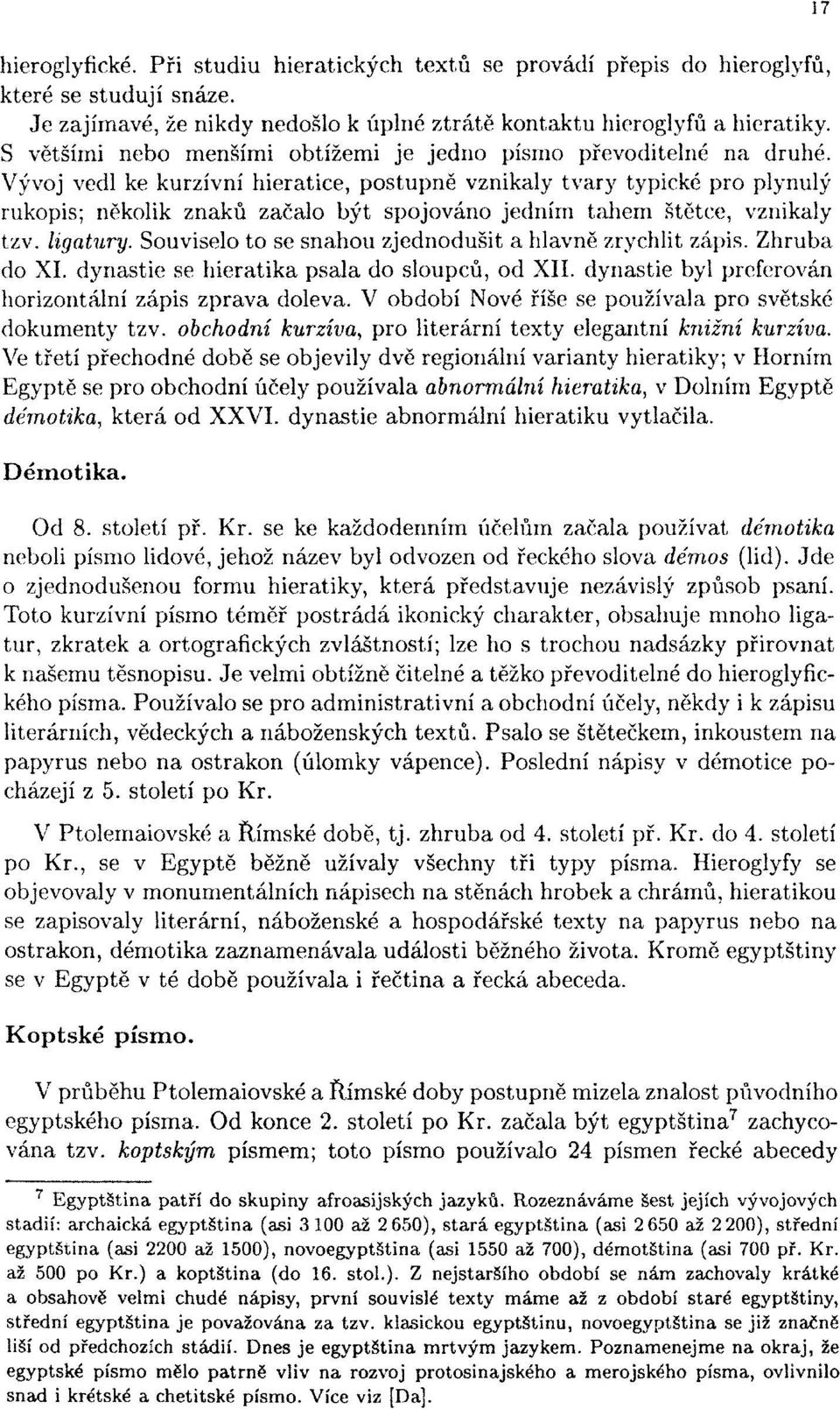 Vývoj vedl ke kurzívní hieratice, postupně vznikaly tvary typické pro plynulý rukopis; několik znaků začalo být spojováno jedním tahem štětce, vznikaly tzv. ligatury.