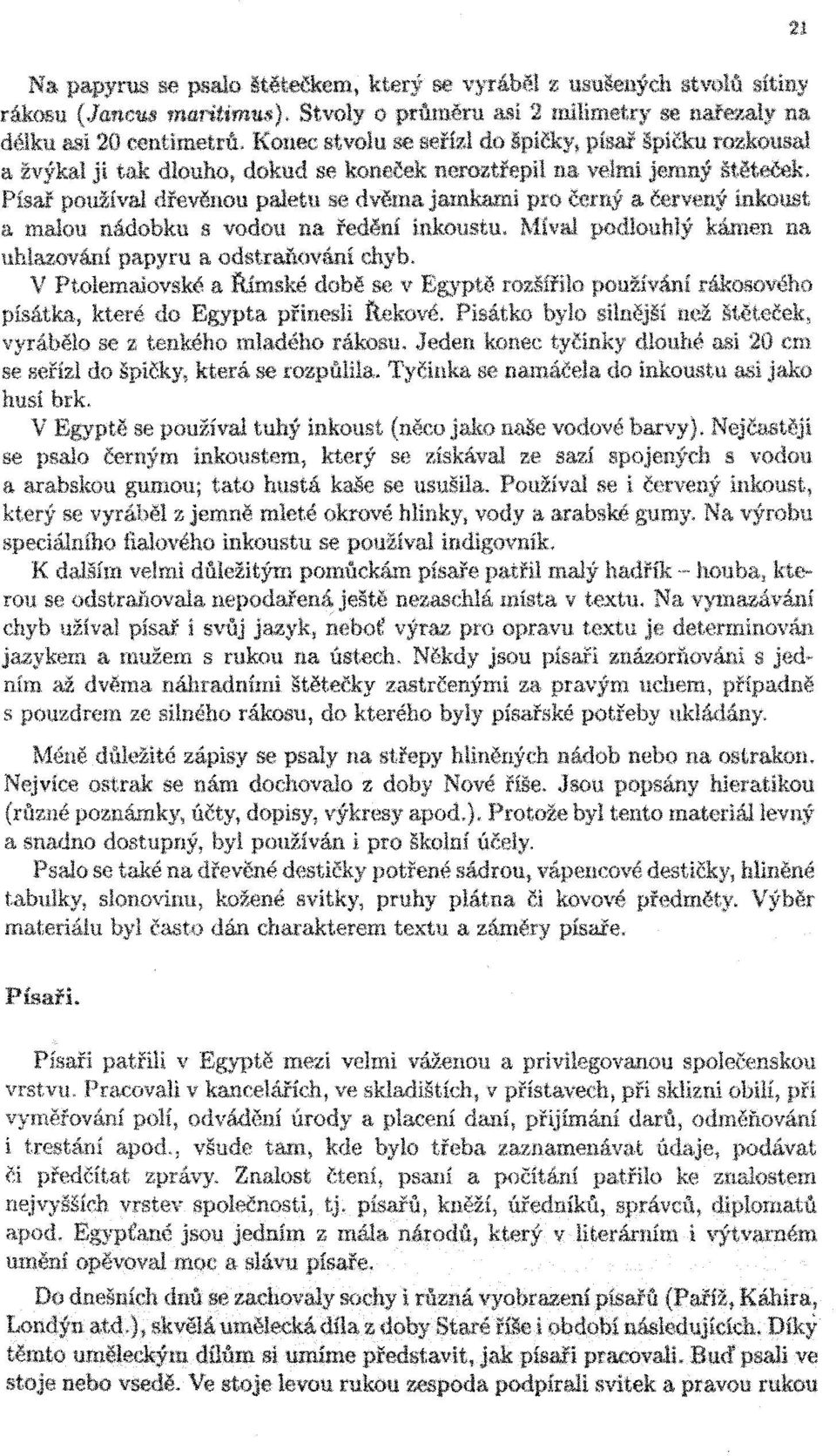 Písař používal dřevěnou paletu se dvěma jamkami pro černý a červený inkoust a malou nádobku s vodou na ředění inkoustu. Míval podlouhlý kámen na uhlazování papyru a odstraňování chyb.