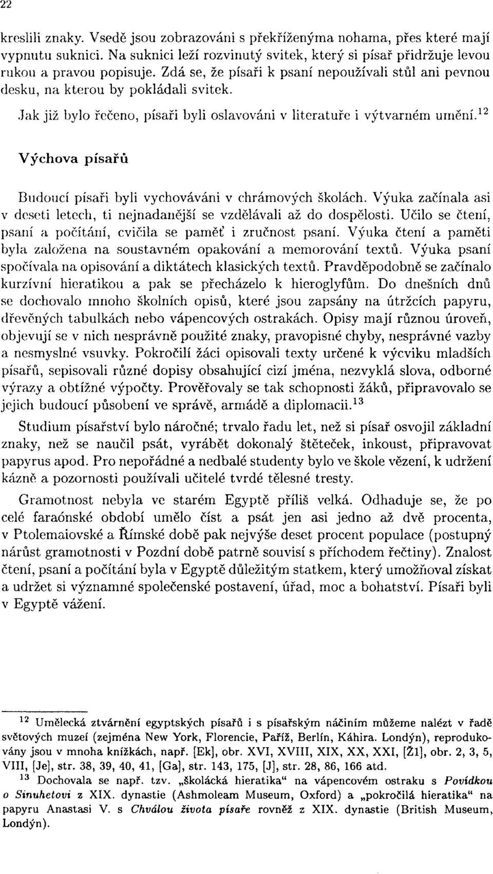 12 Výchova písařů Budoucí písaři byli vychováváni v chrámových školách. Výuka začínala asi v deseti letech, ti nejnadanější se vzdělávali až do dospělosti.