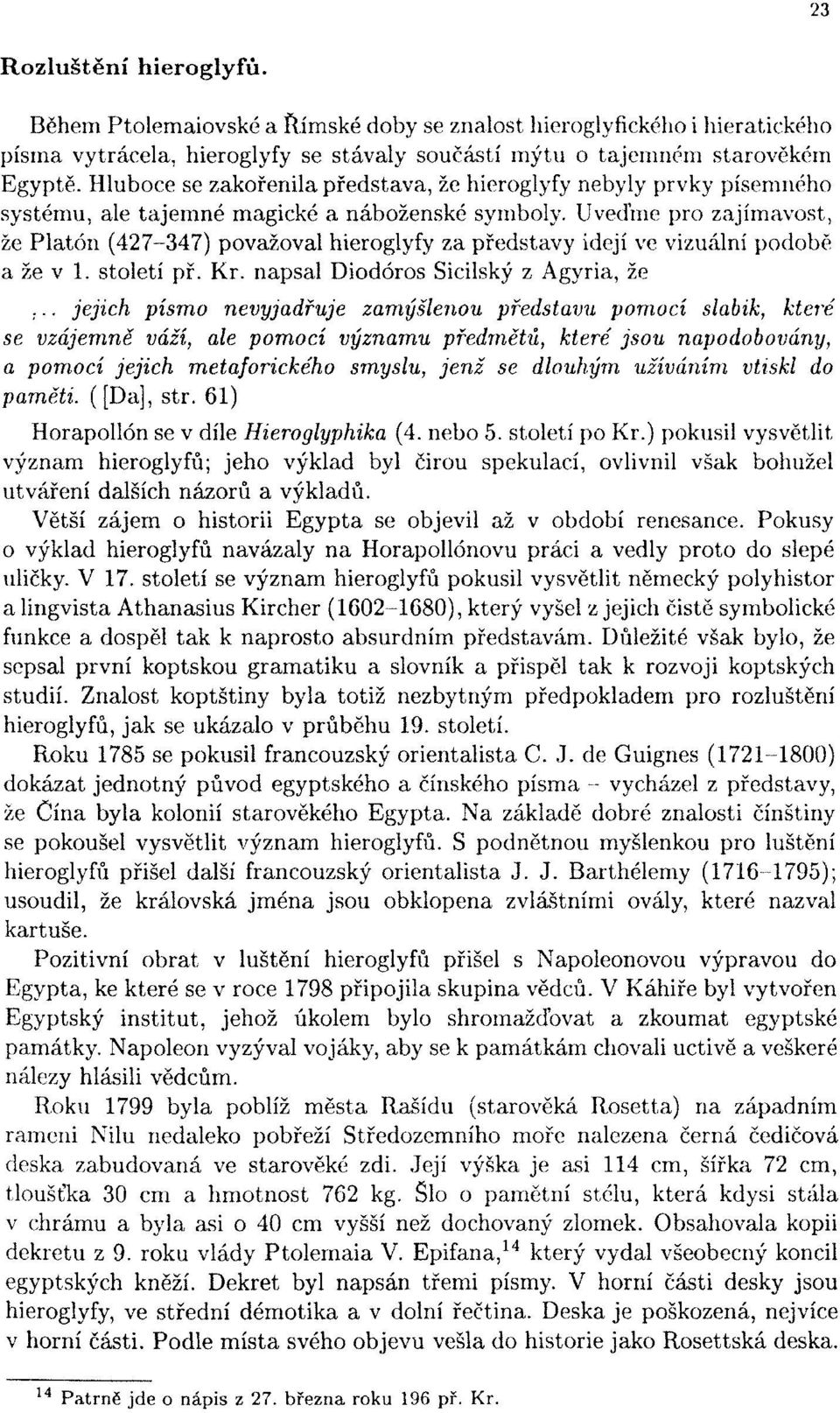 Uveďme pro zajímavost, že Platón (427-347) považoval hieroglyfy za představy idejí ve vizuální podobě a že v 1. století př, Kr. napsal Diodóros Sicilský z Agyria, že.