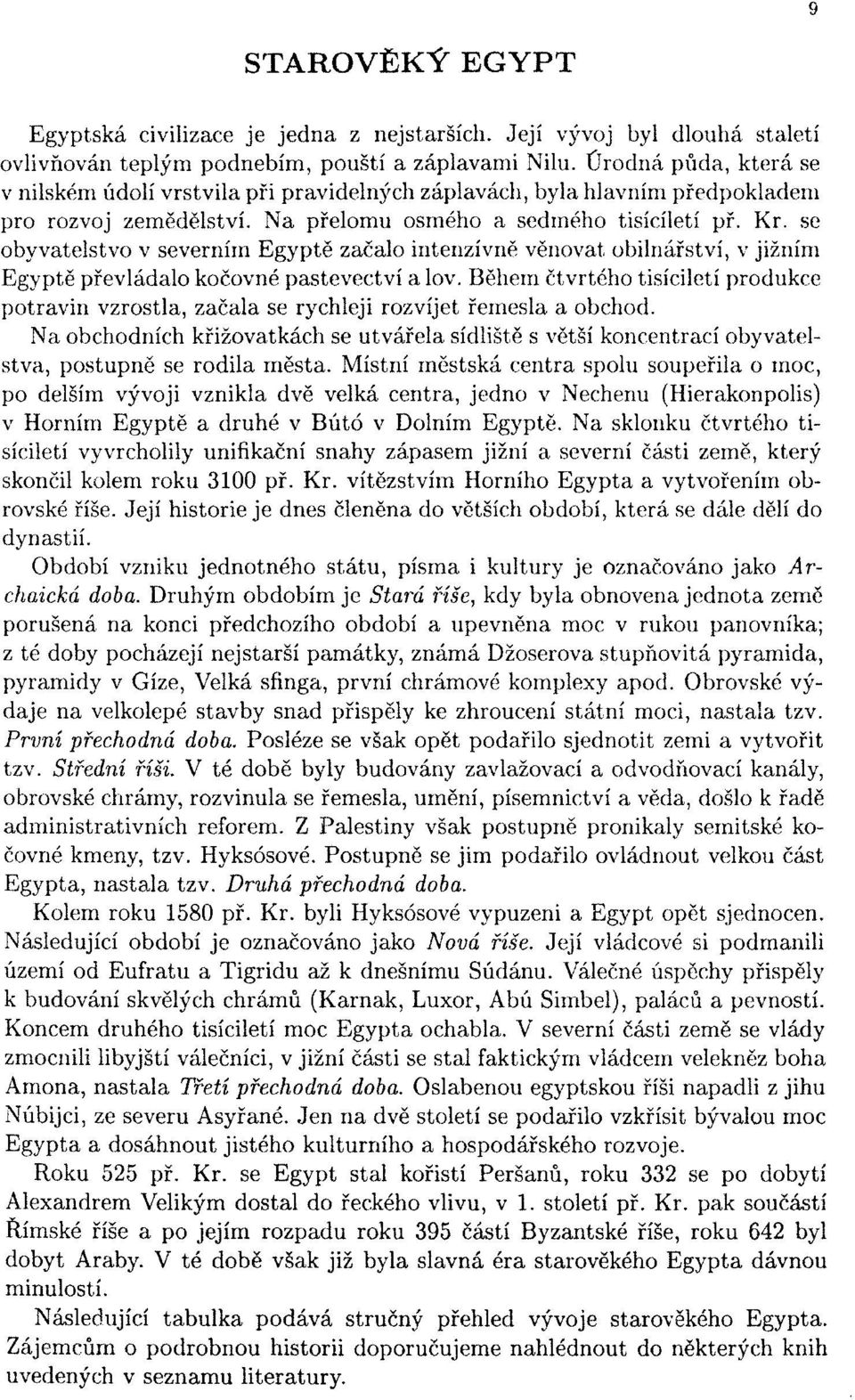 se obyvatelstvo v severním Egyptě začalo intenzívně věnovat obilnářství, v jižním Egyptě převládalo kočovné pastevectví a lov.