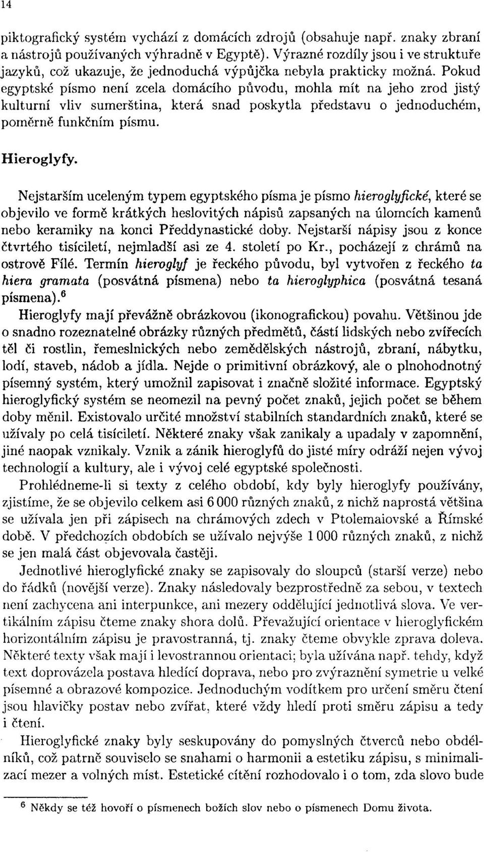 Pokud egyptské písmo není zcela domácího původu, mohla mít na jeho zrod jistý kulturní vliv sumerština, která snad poskytla představu o jednoduchém, poměrně funkčním písmu. Hieroglyfy.