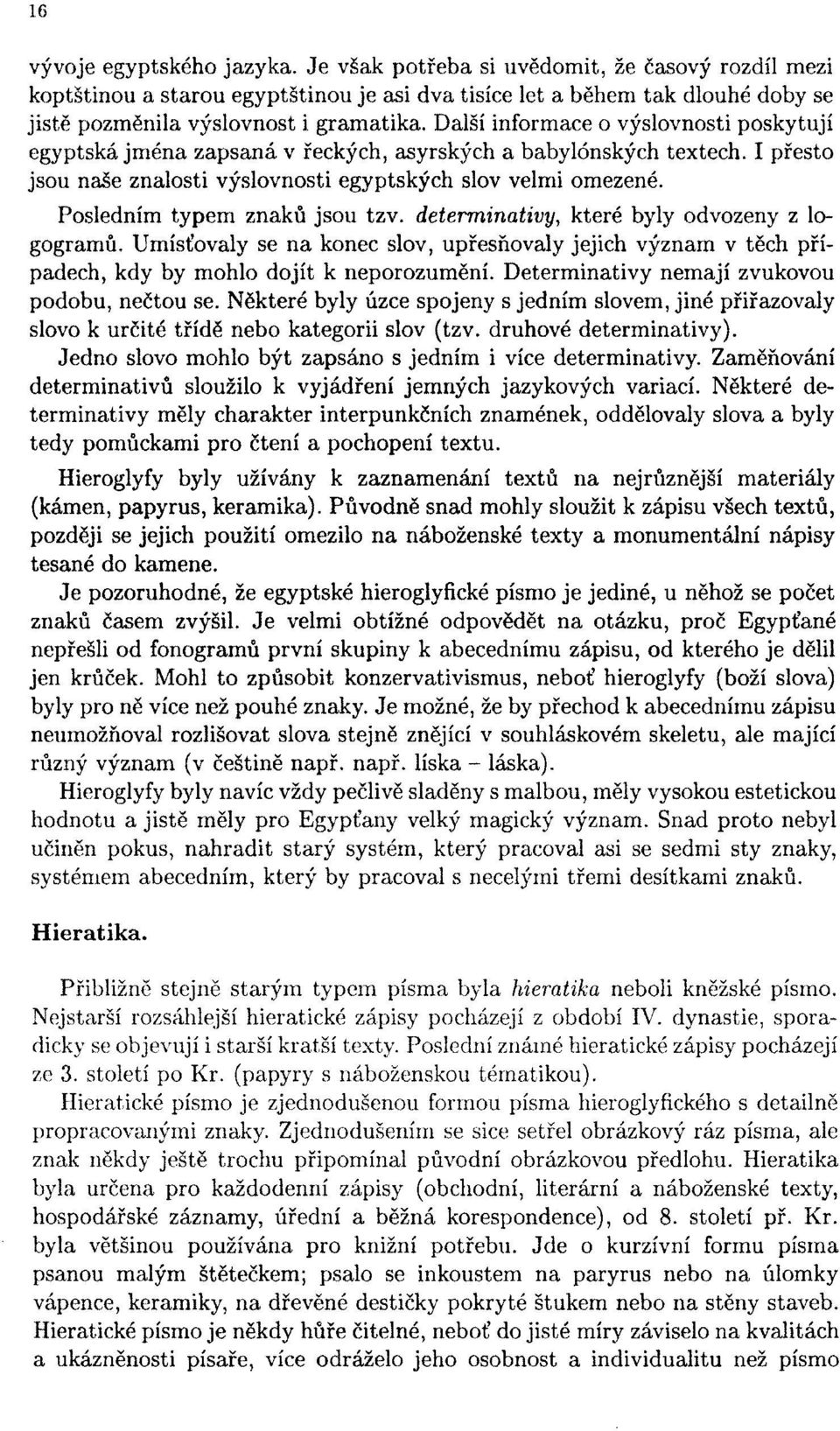 Posledním typem znaků jsou tzv. determinativy, které byly odvozeny z logogramů. Umísťovaly se na konec slov, upřesňovaly jejich význam v těch případech, kdy by mohlo dojít k neporozumění.