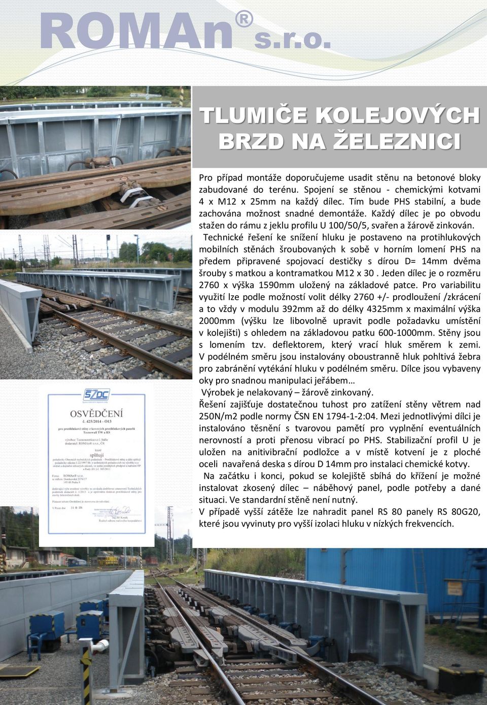 Technické řešení ke snížení hluku je postaveno na protihlukových mobilních stěnách šroubovaných k sobě v horním lomení PHS na předem připravené spojovací destičky s dírou D= 14mm dvěma šrouby s