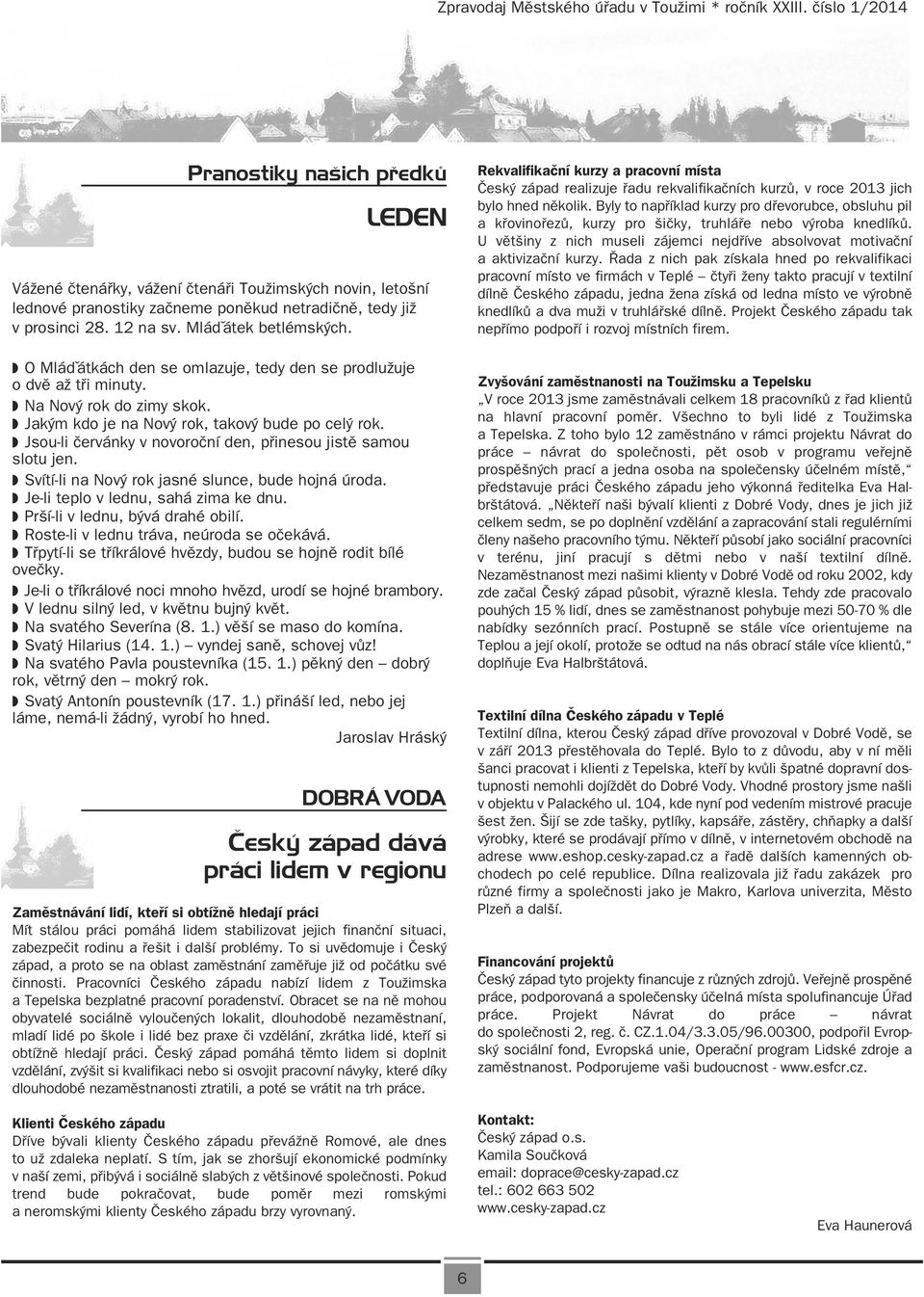 Jsou-li červánky v novoroční den, přinesou jistě samou slotu jen. Svítí-li na Nový rok jasné slunce, bude hojná úroda. Je-li teplo v lednu, sahá zima ke dnu. Prší-li v lednu, bývá drahé obilí.