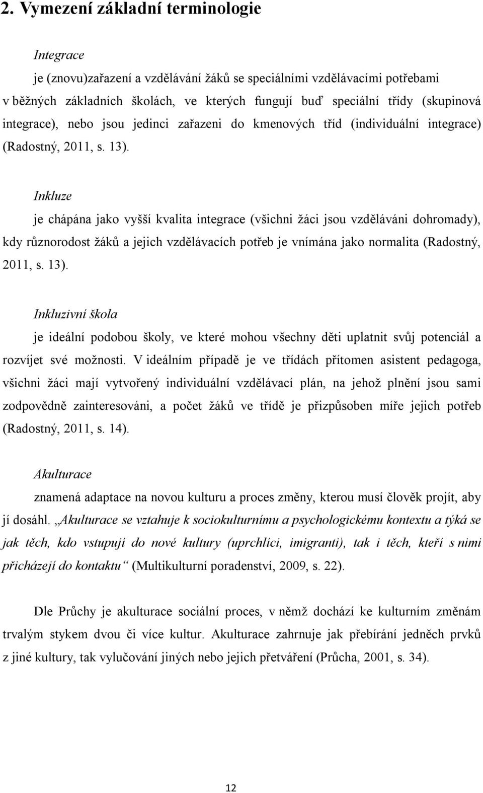 Inkluze je chápána jako vyšší kvalita integrace (všichni žáci jsou vzděláváni dohromady), kdy různorodost žáků a jejich vzdělávacích potřeb je vnímána jako normalita (Radostný, 2011, s. 13).