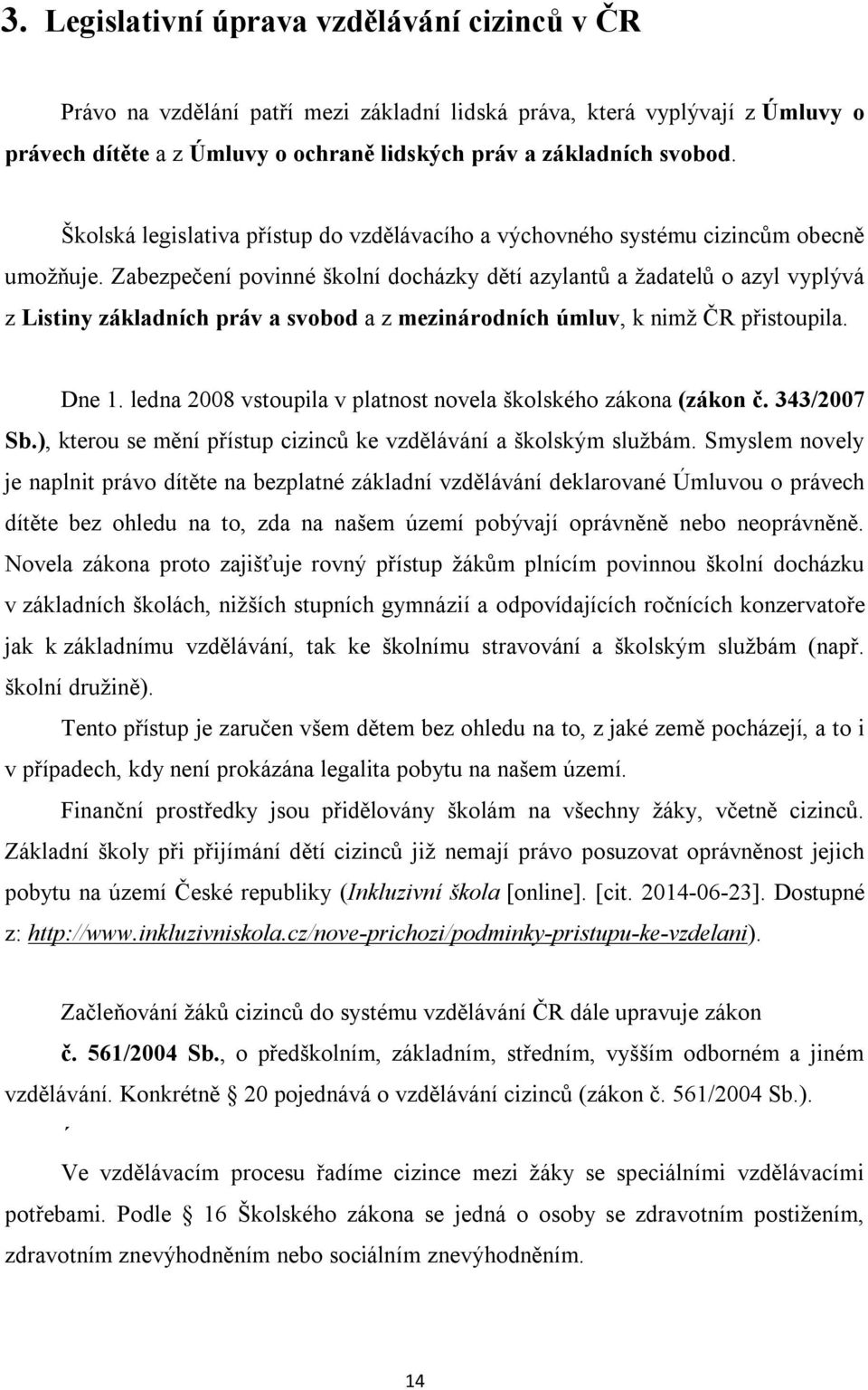 Zabezpečení povinné školní docházky dětí azylantů a žadatelů o azyl vyplývá z Listiny základních práv a svobod a z mezinárodních úmluv, k nimž ČR přistoupila. Dne 1.