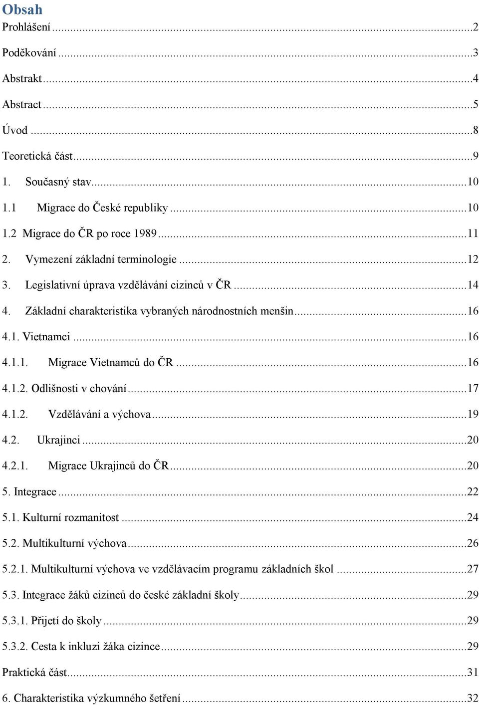 .. 16 4.1.2. Odlišnosti v chování... 17 4.1.2. Vzdělávání a výchova... 19 4.2. Ukrajinci... 20 4.2.1. Migrace Ukrajinců do ČR... 20 5. Integrace... 22 5.1. Kulturní rozmanitost... 24 5.2. Multikulturní výchova.