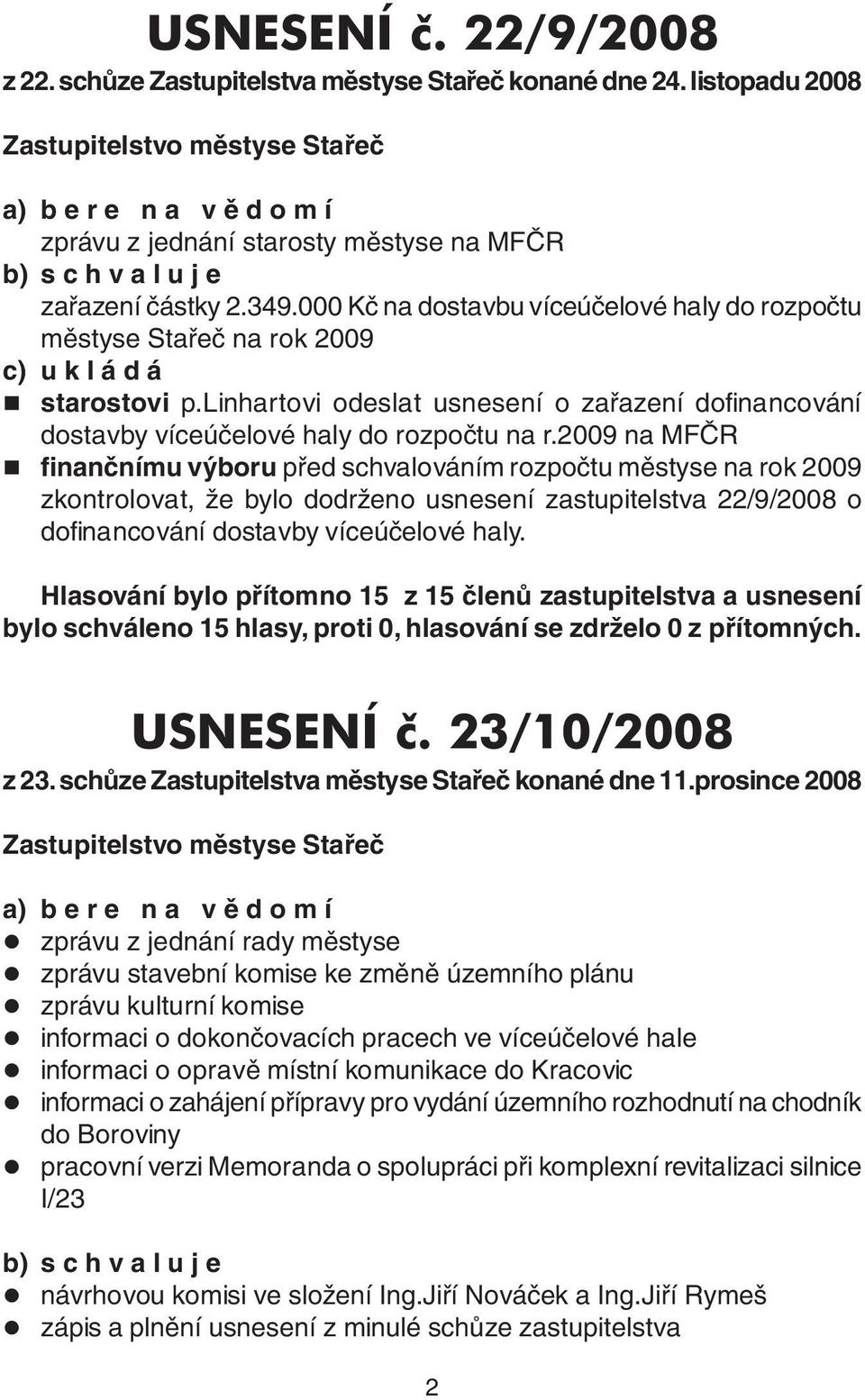 000 Kč na dostavbu víceúčelové haly do rozpočtu městyse Stařeč na rok 2009 c) u k l á d á starostovi p.linhartovi odeslat usnesení o zařazení dofinancování dostavby víceúčelové haly do rozpočtu na r.