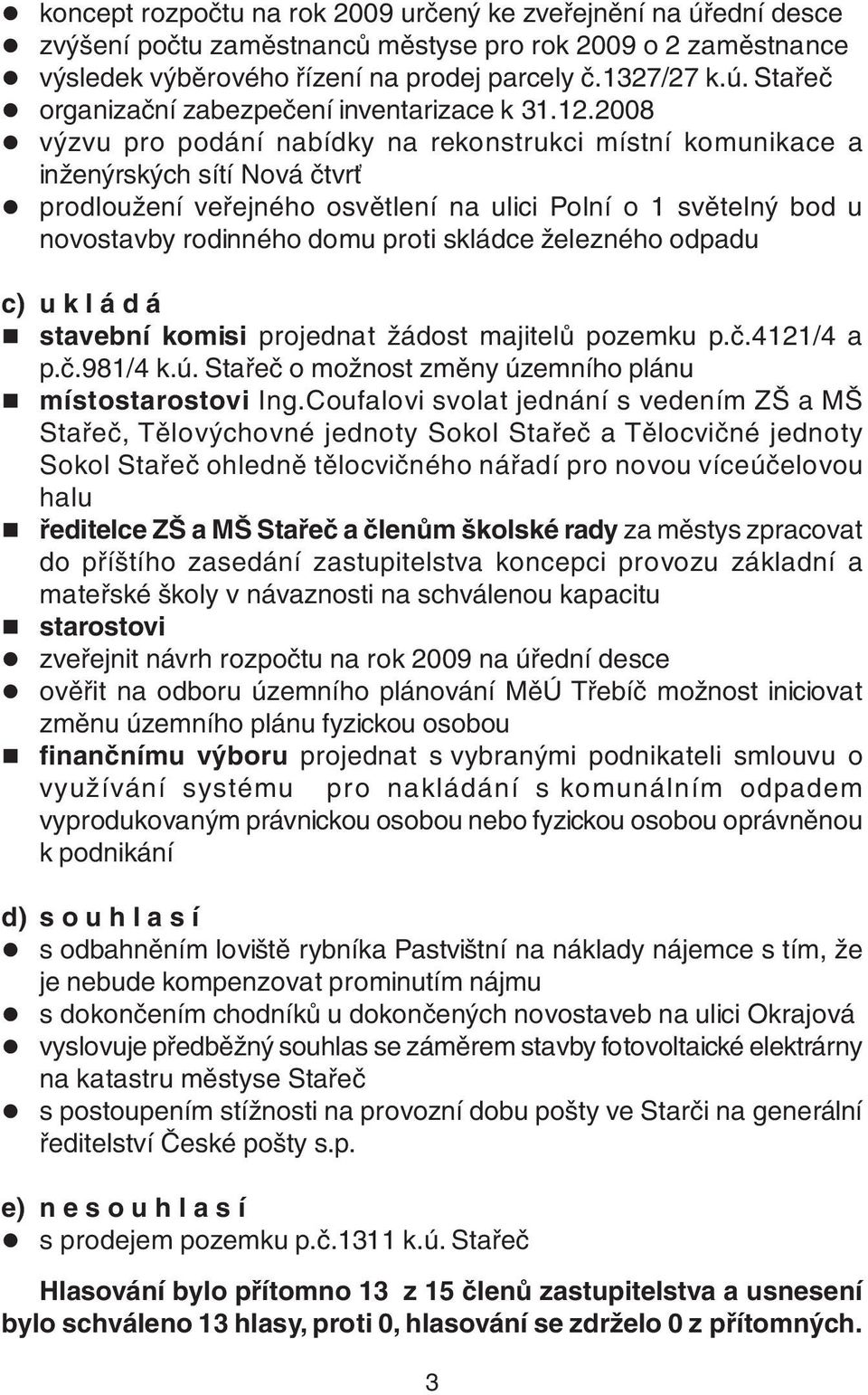 skládce železného odpadu c) u k l á d á stavební komisi projednat žádost majitelů pozemku p.č.4121/4 a p.č.981/4 k.ú. Stařeč o možnost změny územního plánu místostarostovi Ing.