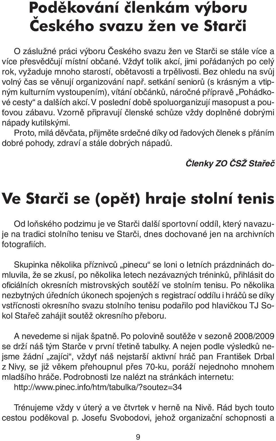 setkání seniorů (s krásným a vtipným kulturním vystoupením), vítání občánků, náročné přípravě Pohádkové cesty a dalších akcí. V poslední době spoluorganizují masopust a pouťovou zábavu.