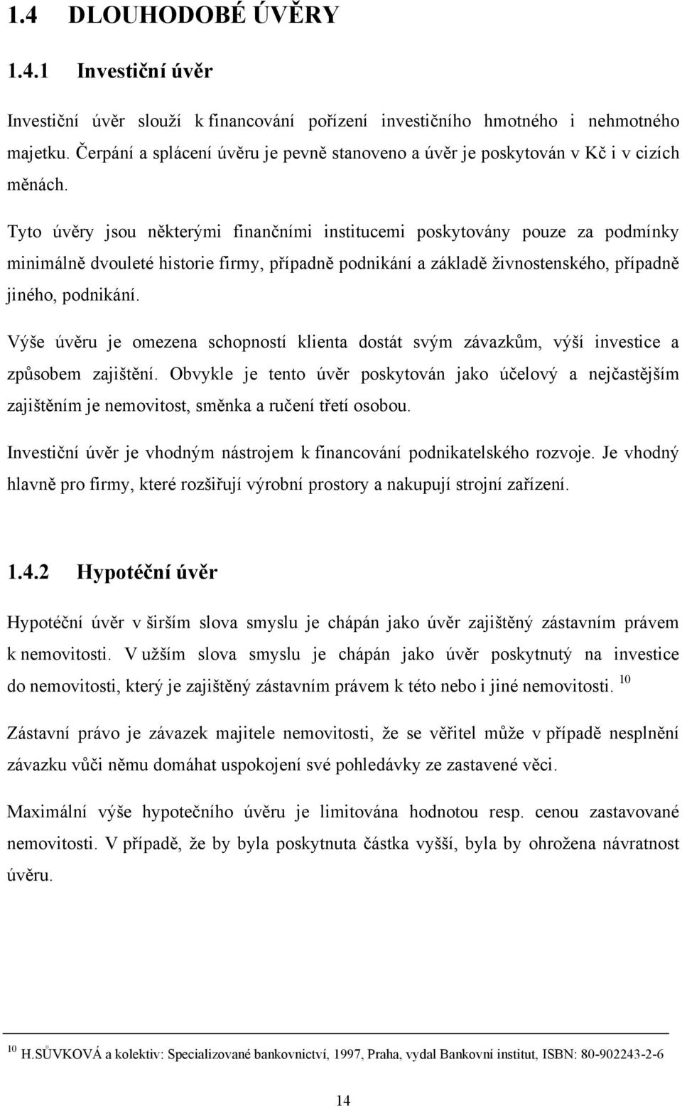 Tyto úvěry jsou některými finančními institucemi poskytovány pouze za podmínky minimálně dvouleté historie firmy, případně podnikání a základě živnostenského, případně jiného, podnikání.