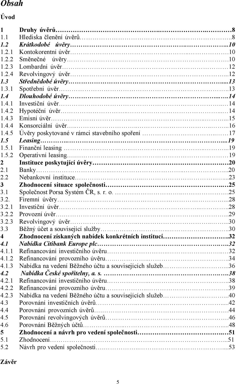 . 17 1.5 Leasing.....19 1.5.1 Finanční leasing.......19 1.5.2 Operativní leasing..... 19 2 Instituce poskytující úvěry. 20 2.1 Banky.......20 2.2 Nebankovní instituce.