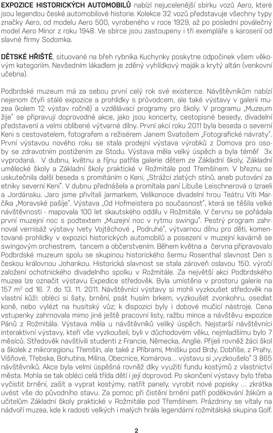 Ve sbírce jsou zastoupeny i tři exempláře s karoserií od slavné firmy Sodomka. DĚTSKÉ HŘIŠTĚ, situované na břeh rybníka Kuchynky poskytne odpočinek všem věkovým kategoriím.