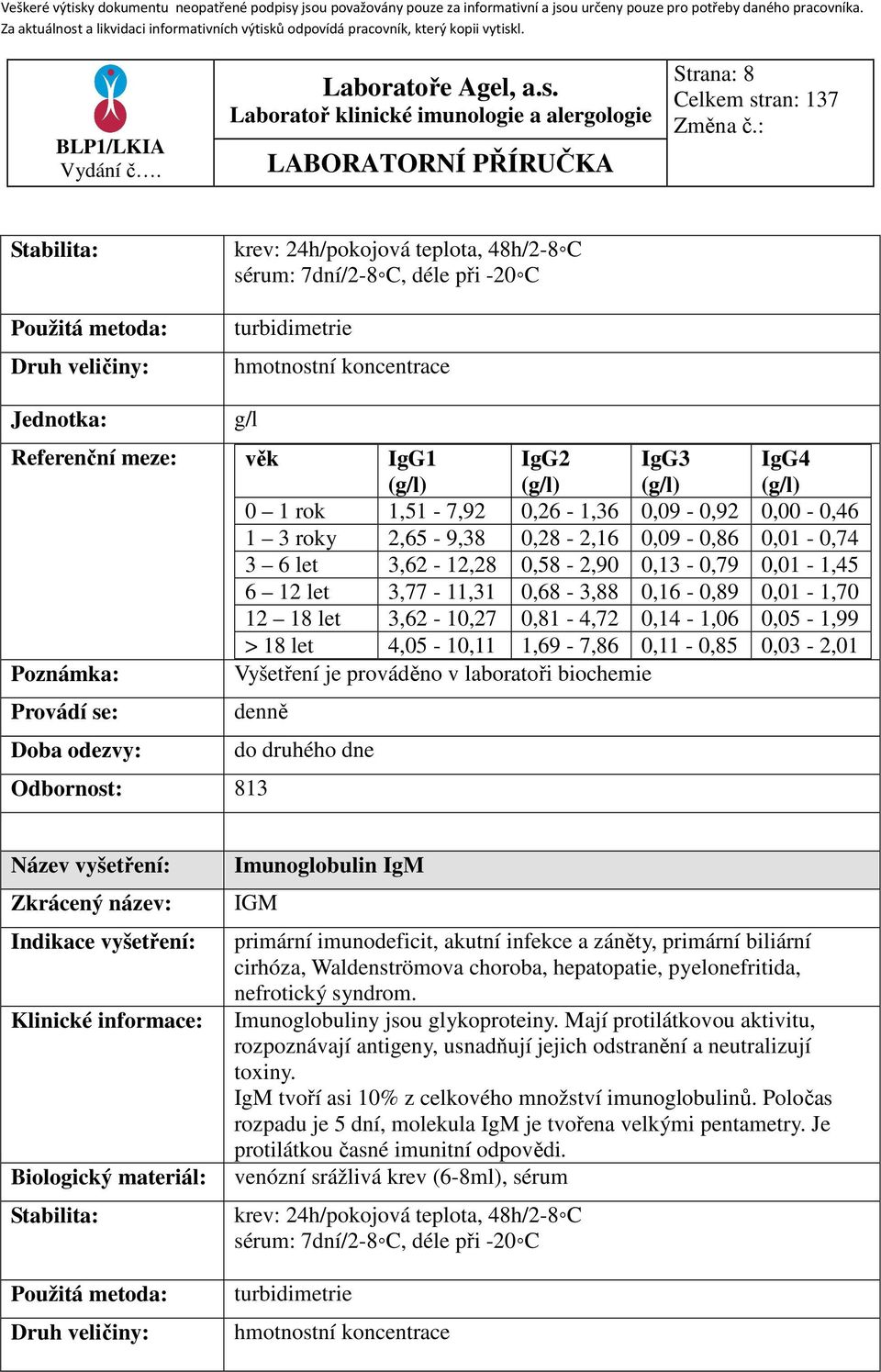 0,11-0,85 0,03-2,01 Poznámka: Vyšetření je prováděno v laboratoři biochemie Provádí se: Doba odezvy: denně do druhého dne Druh veličiny: Imunoglobulin IgM IGM primární imunodeficit, akutní infekce a