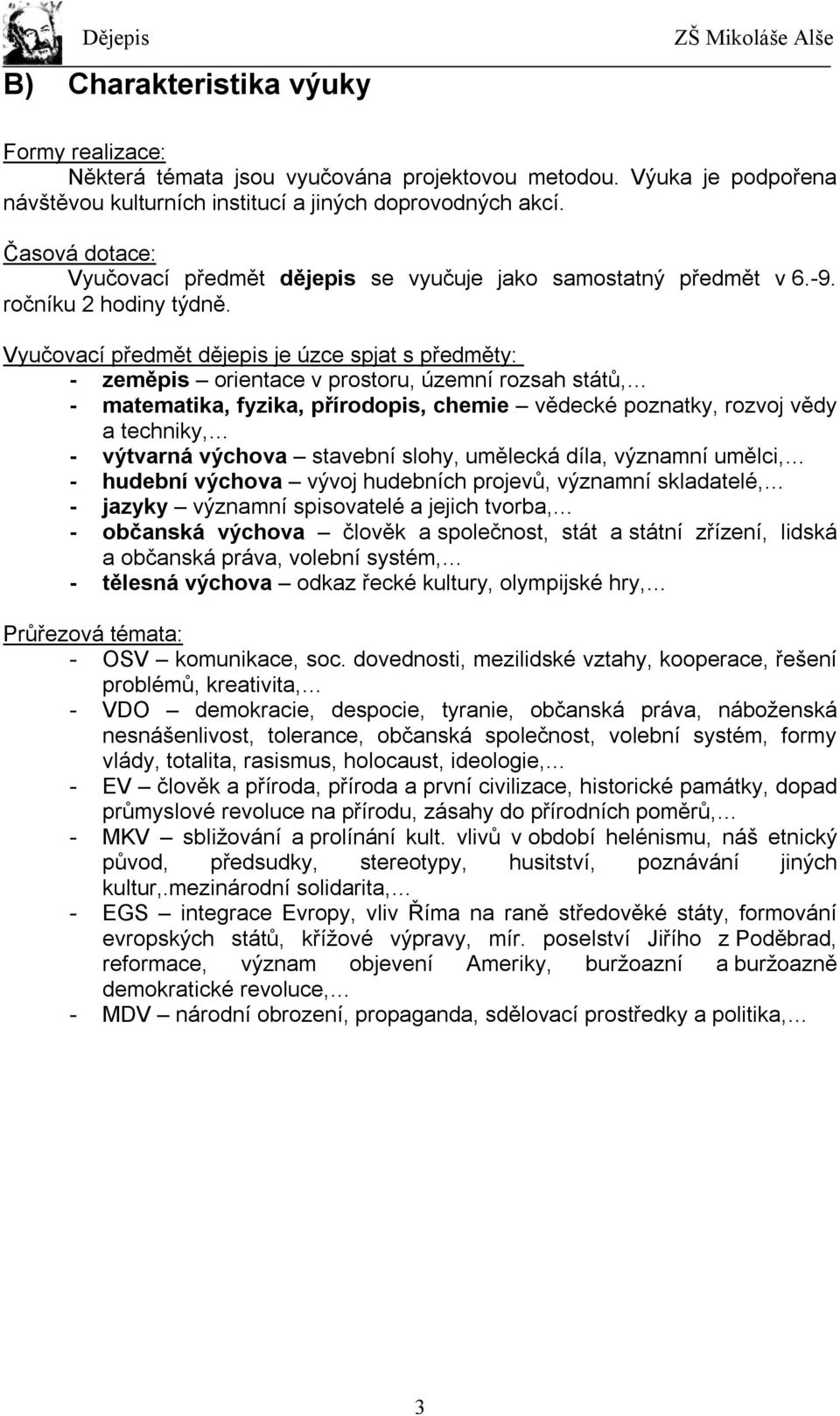 Vyučovací předmět dějepis je úzce spjat s předměty: - zeměpis orientace v prostoru, územní rozsah států, - matematika, fyzika, přírodopis, chemie vědecké poznatky, rozvoj vědy a techniky, - výtvarná