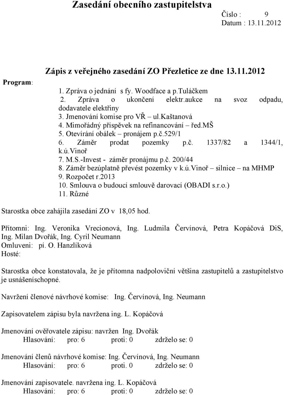 Záměr prodat pozemky p.č. 1337/82 a 1344/1, k.ú.vinoř 7. M.S.-Invest - záměr pronájmu p.č. 200/44 8. Záměr bezúplatně převést pozemky v k.ú.vinoř silnice na MHMP 9. Rozpočet r.2013 10.